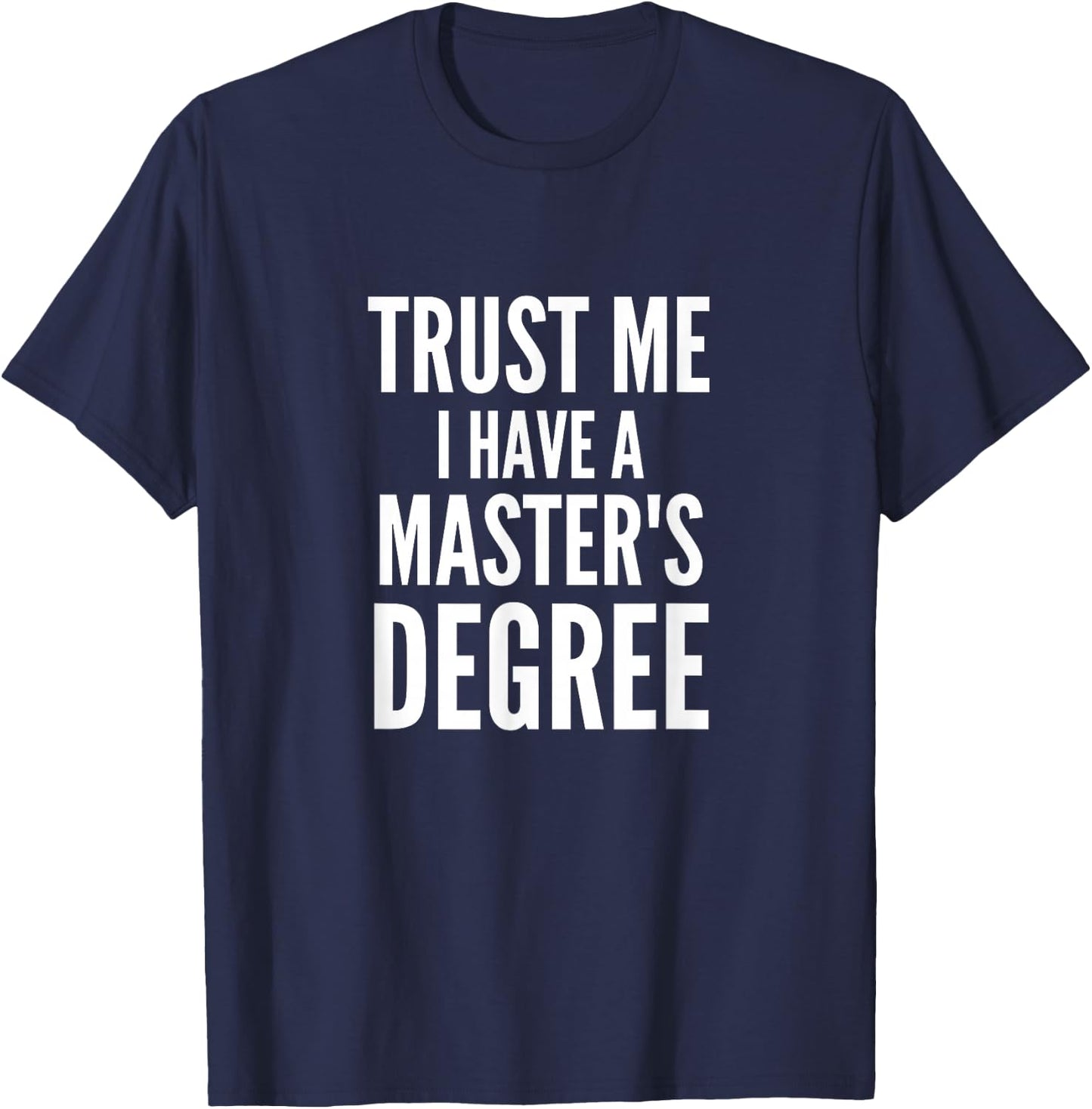 Trust Me I Have A Masters Degree Funny Masters Degree Humor T-Shirt - T-Shirt | Navy