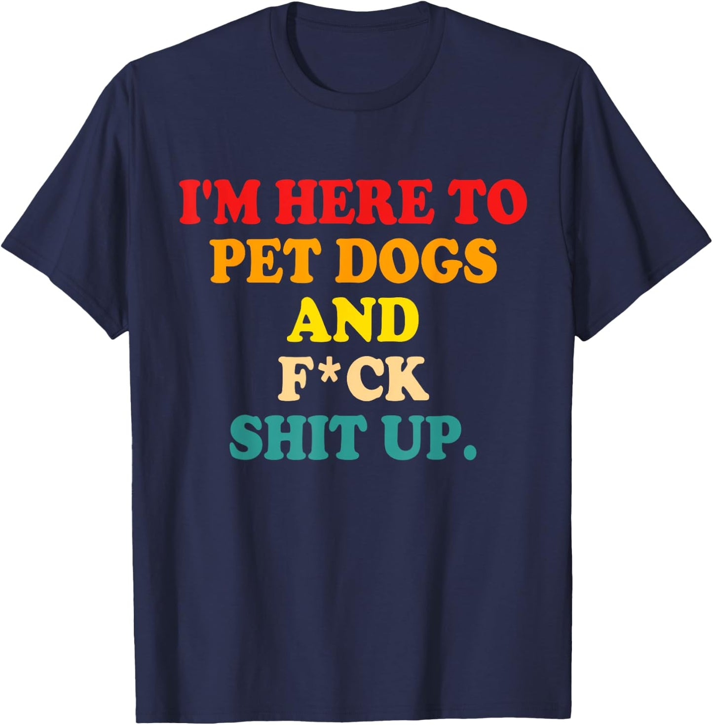 I'm Here To Pet Dogs And Fuck Shit Up T-Shirt - T-Shirt | Navy