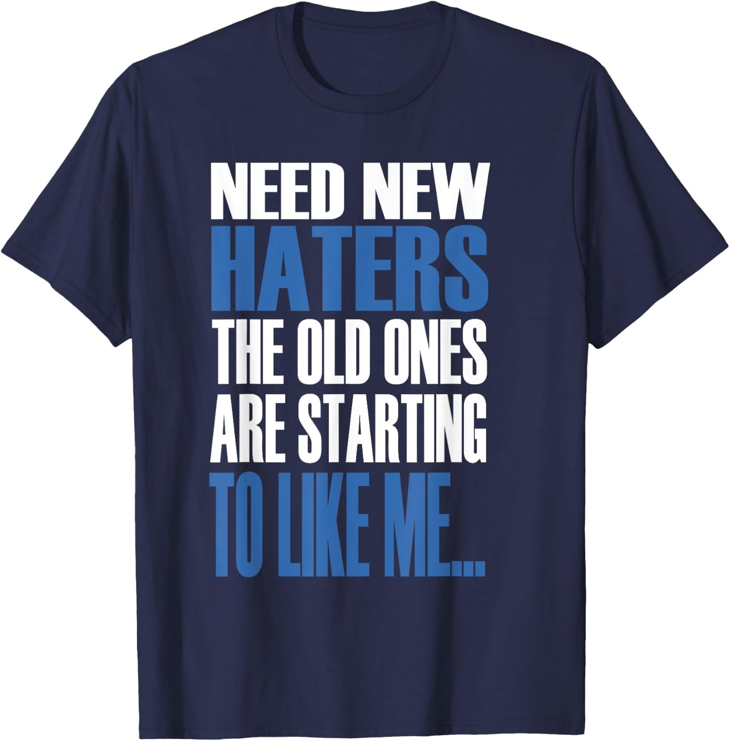 Need New Haters The Old Ones Are Starting To Like Me T-Shirt - T-Shirt | Navy