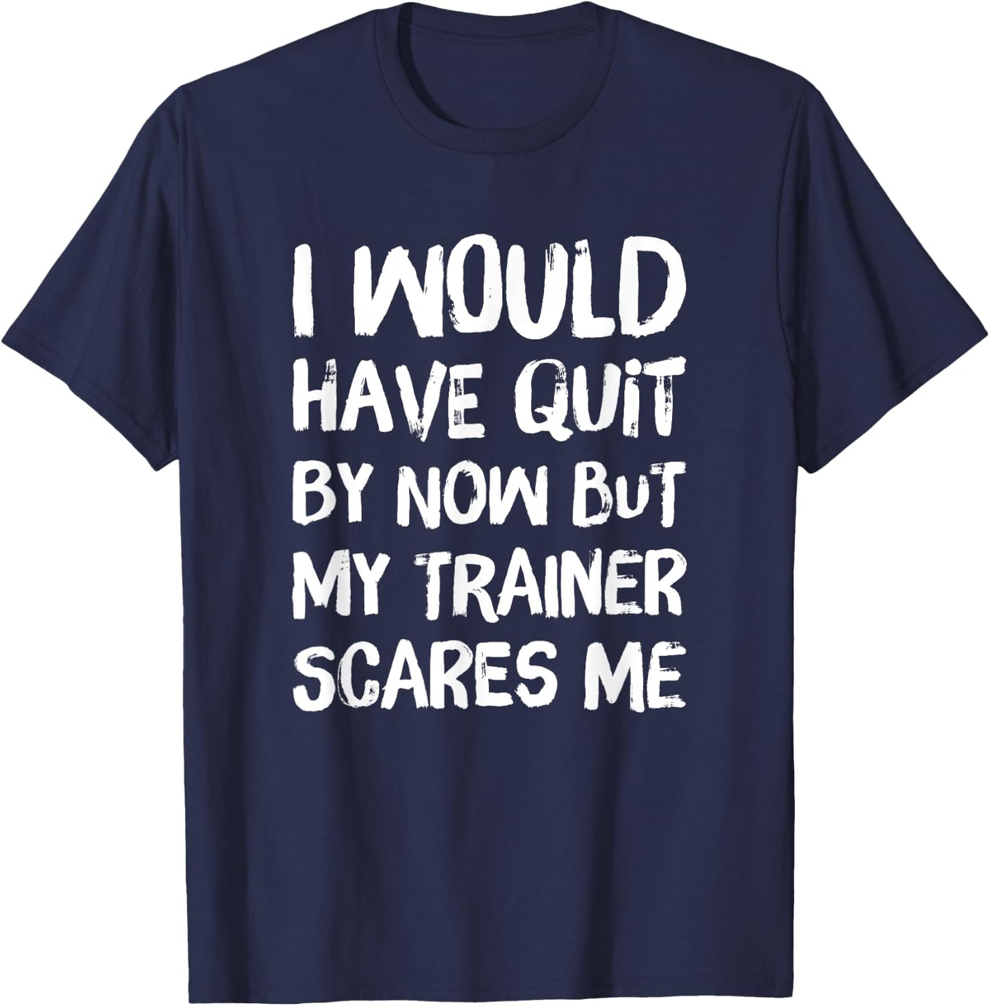 Would Have Quit But Trainer Scares Me Funny Workout Shirt T-Shirt - T-Shirt | Navy