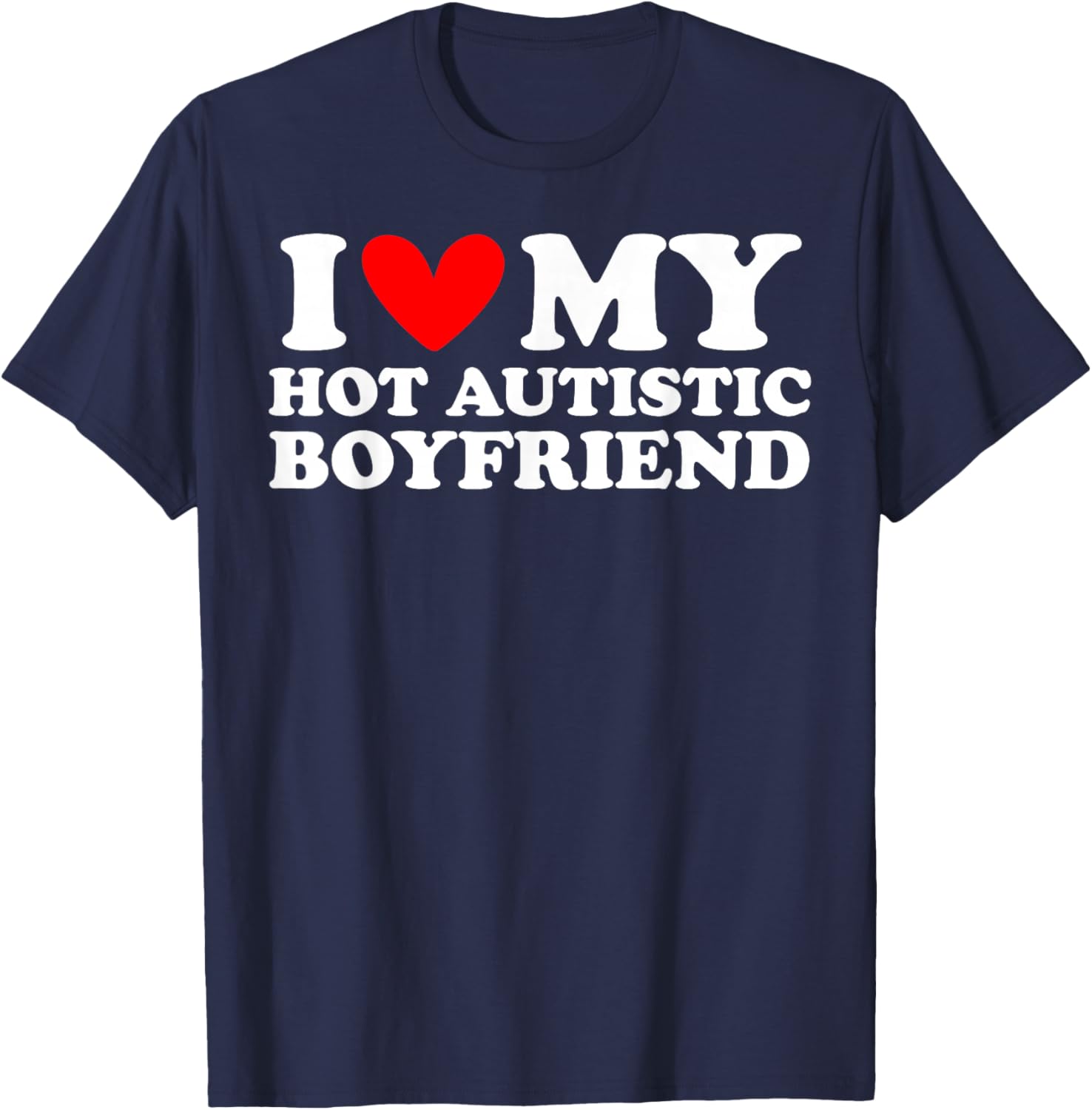 I Love My Hot Autistic Boyfriend I Heart My Hot Autistic BF T-Shirt - T-Shirt | Navy