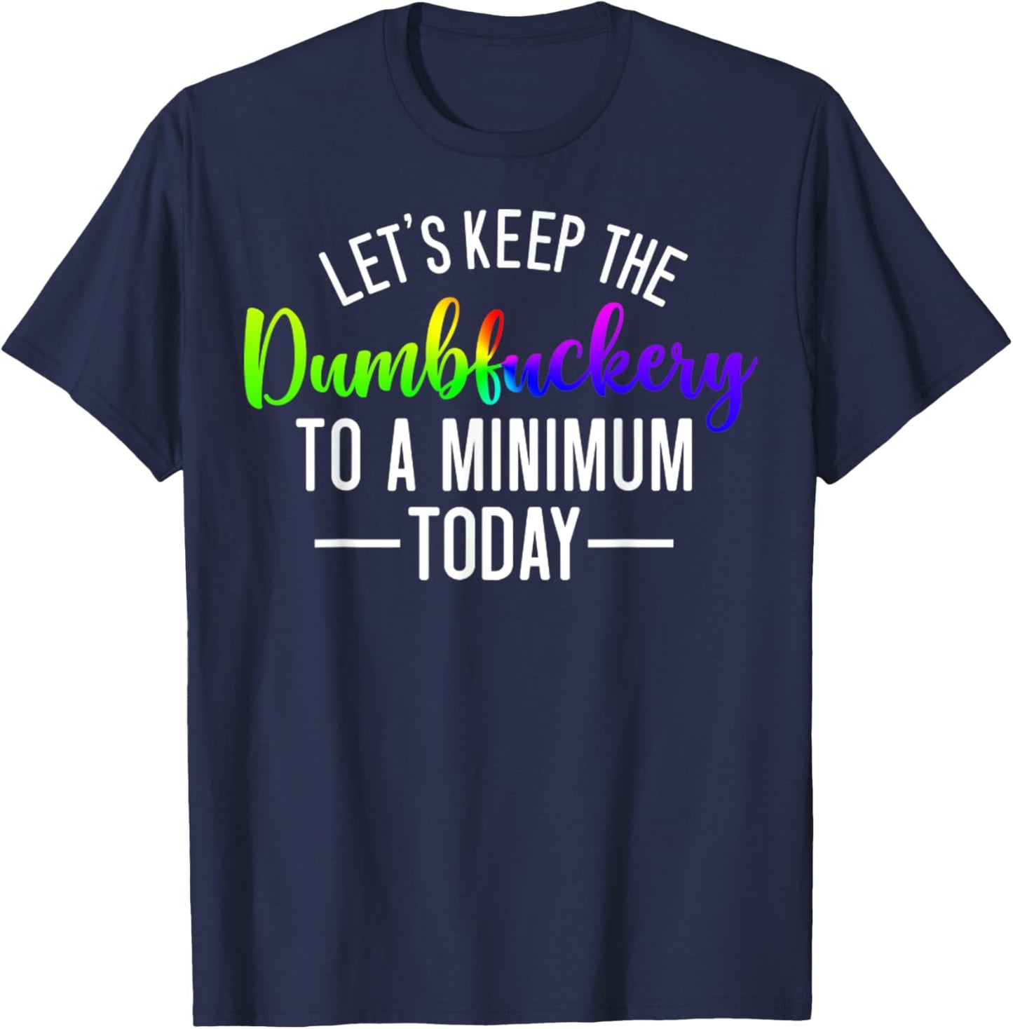 Let's Keep The Dumbfuckery To A Minimum Today Funny Quotes T-Shirt - T-Shirt | Navy