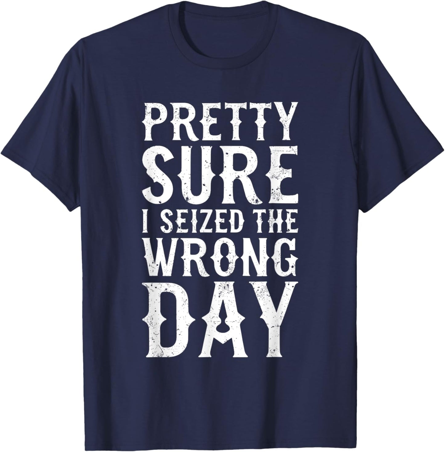 Pretty Sure I Seized The Wrong Day Shirt Funny Saying T-Shirt - T-Shirt | Navy