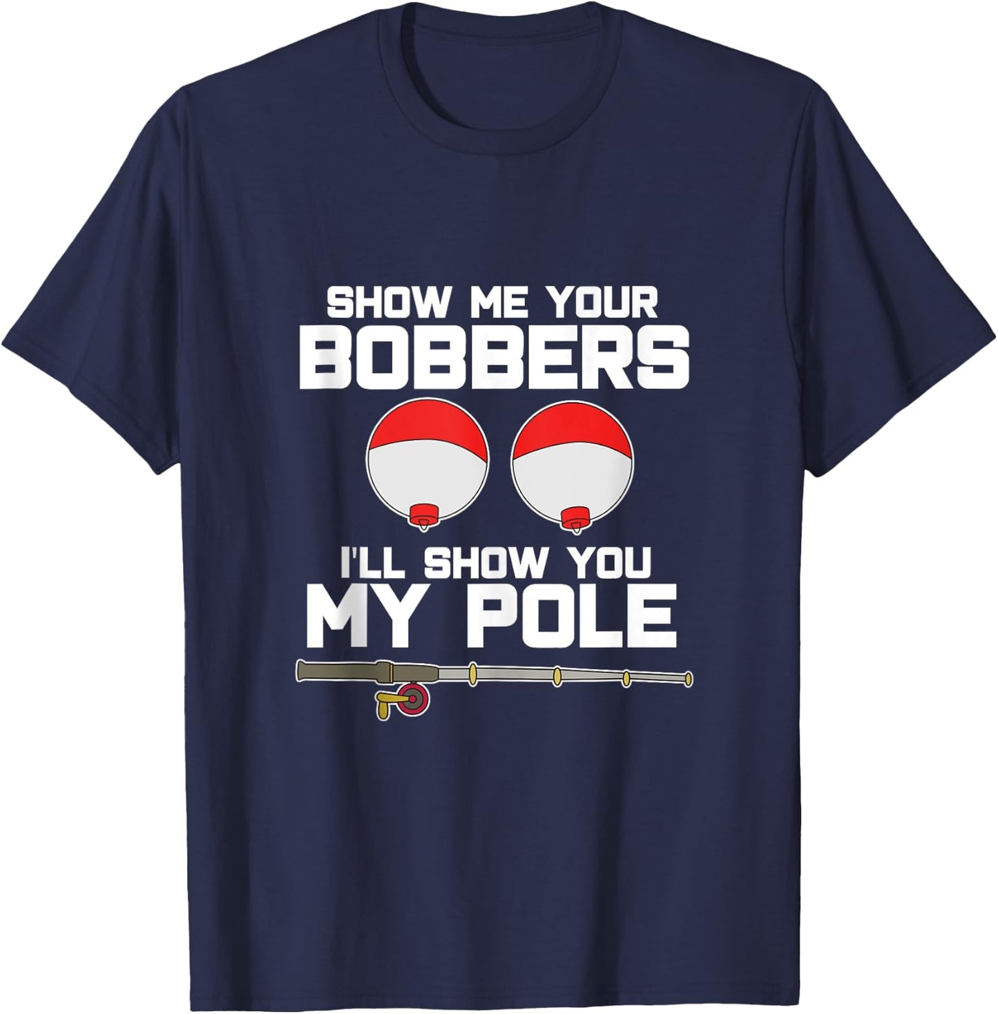 Show me your bobbers I'll show you my pole fishing T-Shirt - T-Shirt | Navy