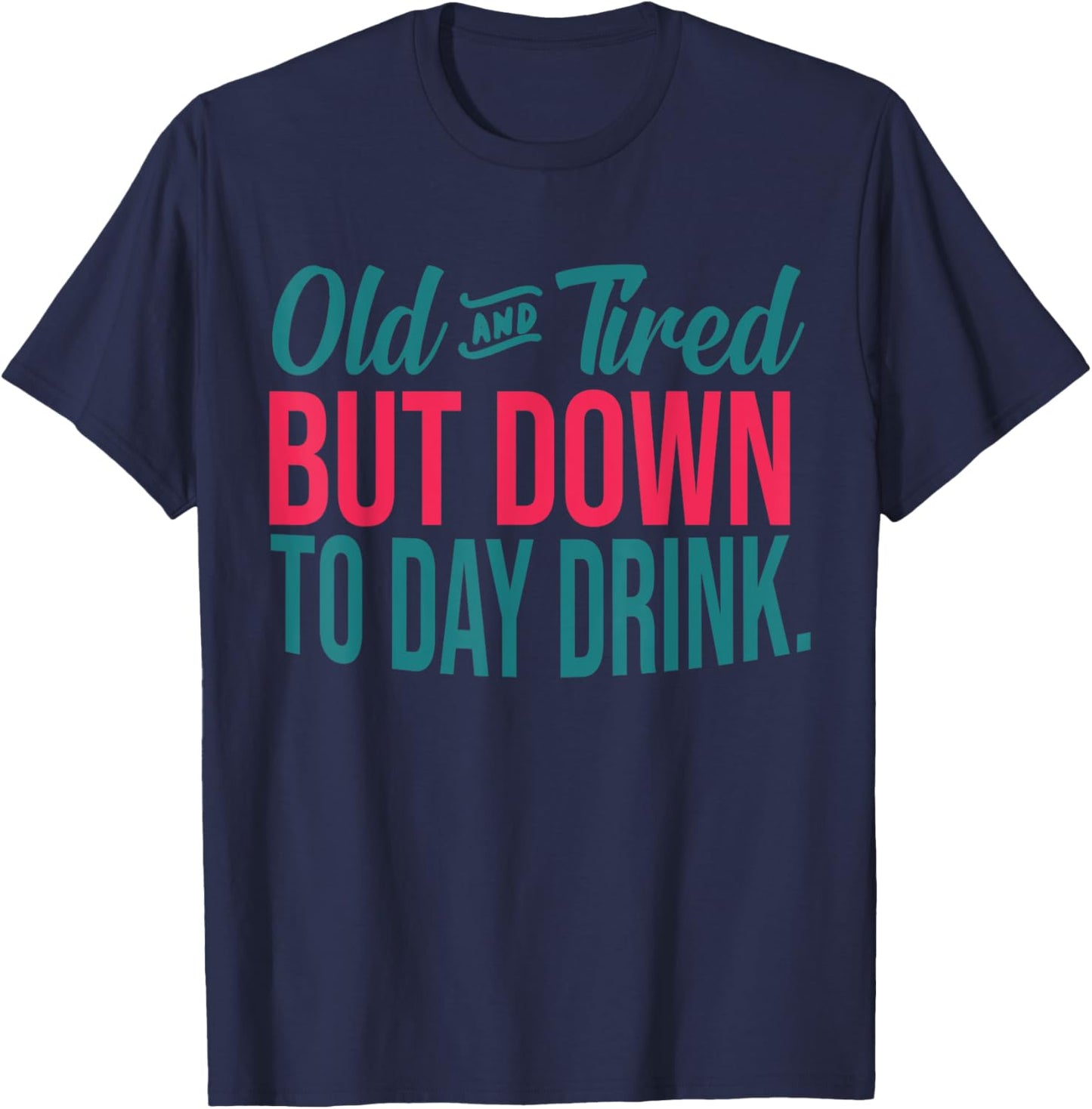 Old And Tired But Down To Day Drink Funny T-Shirt - T-Shirt | Navy