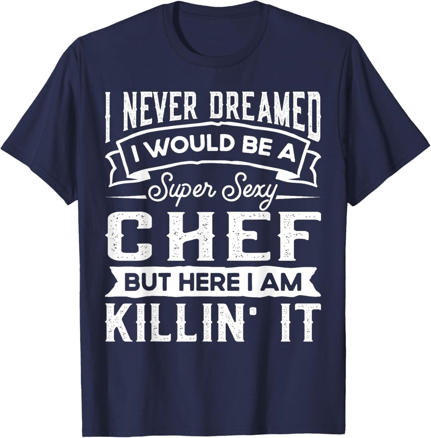 I Never Dreamed I Would Be a Sexy Chef | Funny Cook T-Shirt - T-Shirt | Navy