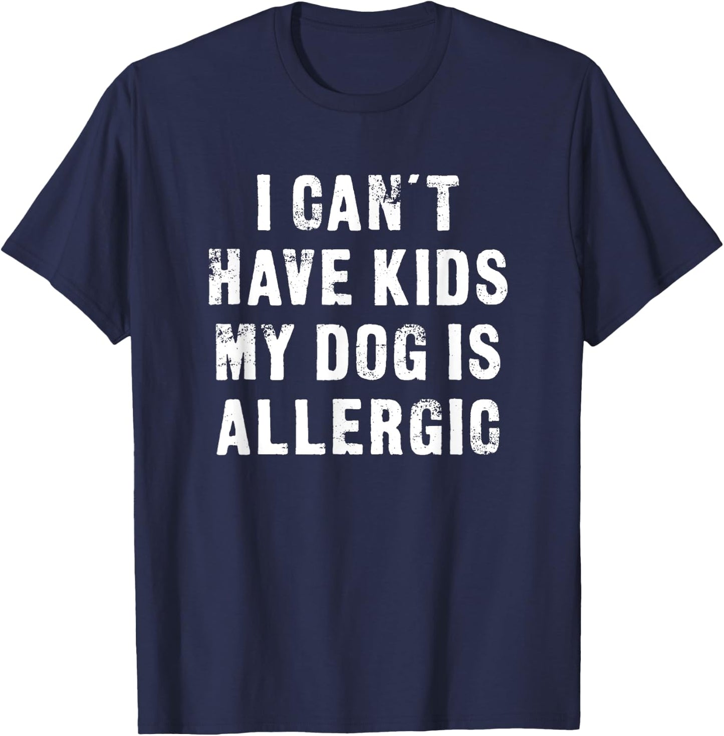I Can't Have Kids My Dog Is Allergic - Funny T-Shirt - T-Shirt | Navy