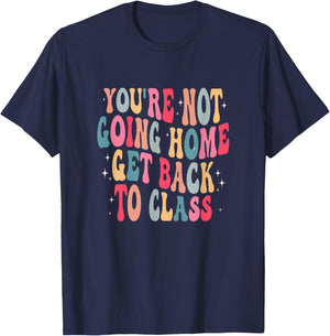 You're Not Going Home Get Back To Class Back to School T-Shirt - T-Shirt | Navy