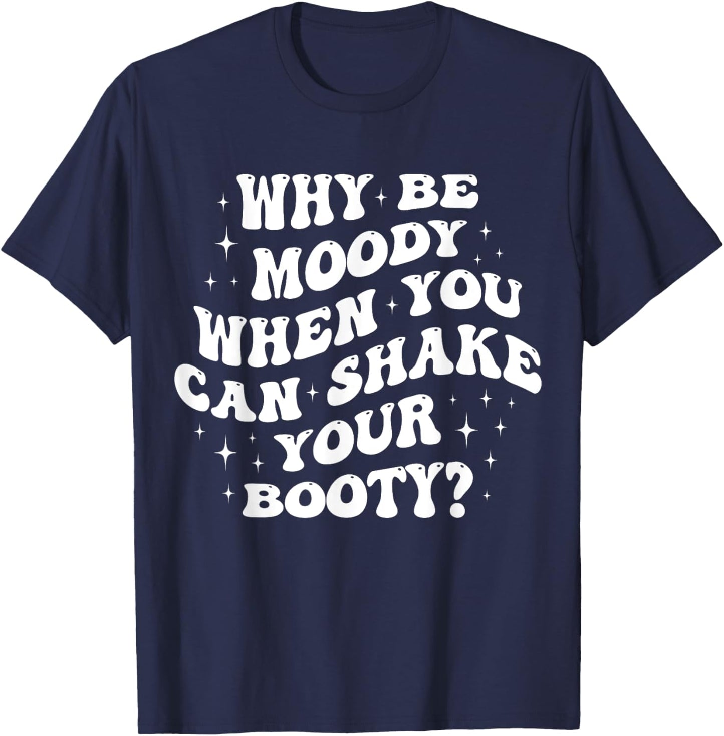 Why Be Moody When You Can Shake Your Booty? T-Shirt - T-Shirt | Navy