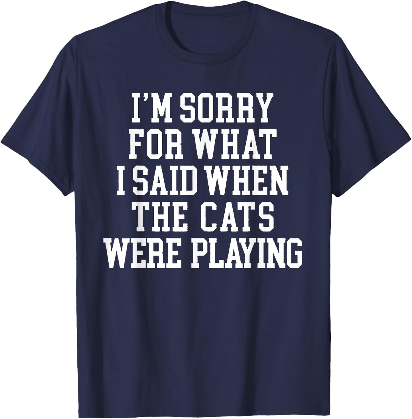 I'm Sorry For What I Said When The Cats Were Playing T-Shirt - T-Shirt | Navy
