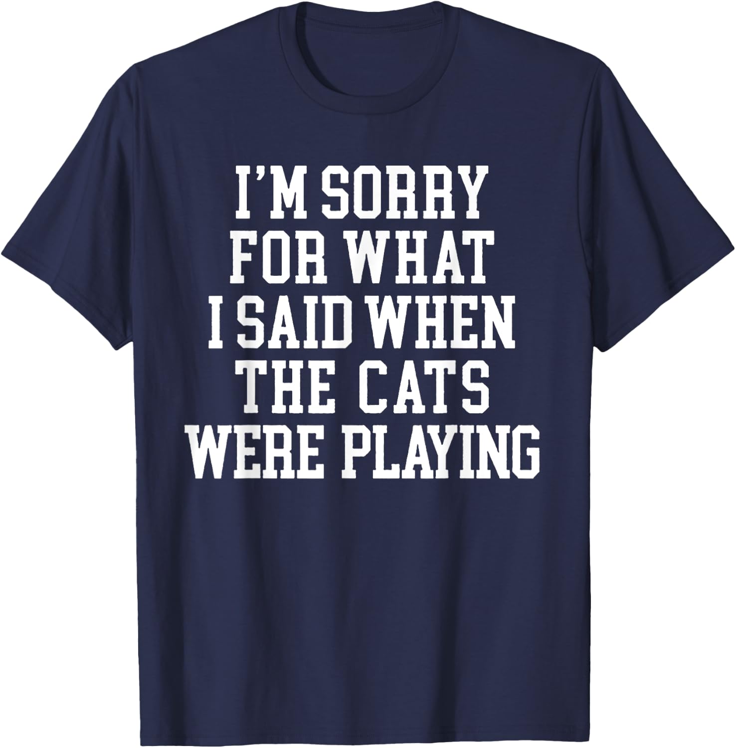 I'm Sorry For What I Said When The Cats Were Playing T-Shirt - T-Shirt | Navy