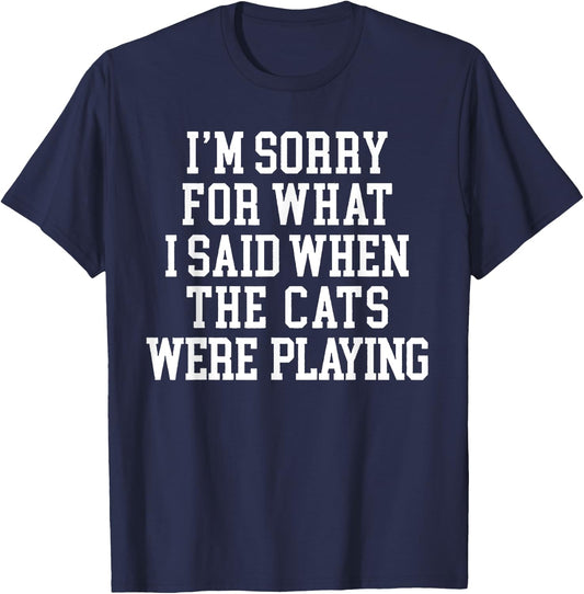 I'm Sorry For What I Said When The Cats Were Playing T-Shirt - T-Shirt | Navy