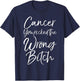 Cute Cancer Treatment Gift Cancer You Picked the Wrong Bitch T-Shirt - T-Shirt | Navy