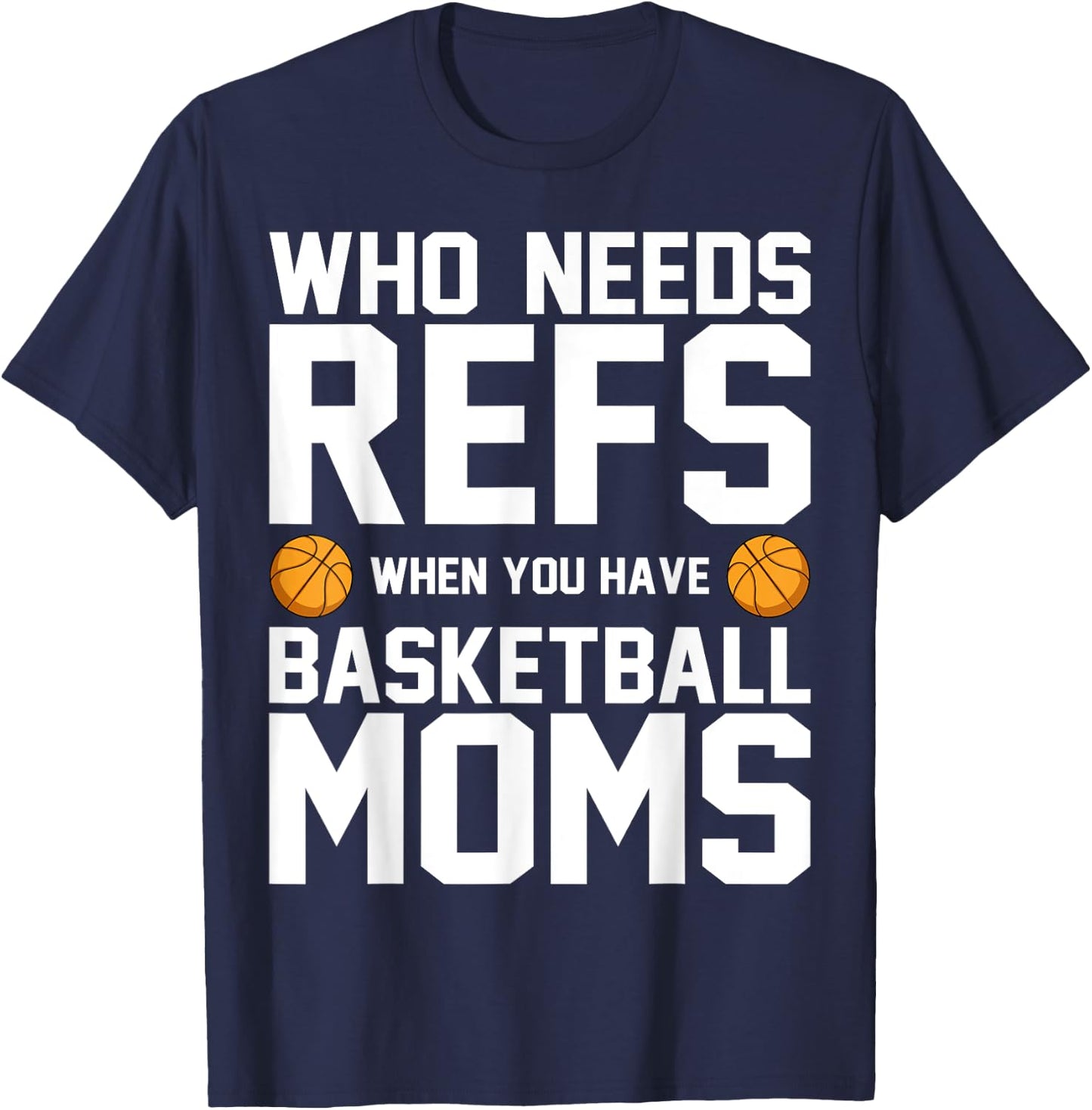 Who Needs Refs When You Have Basketball Moms Basketballer T-Shirt - T-Shirt | Navy