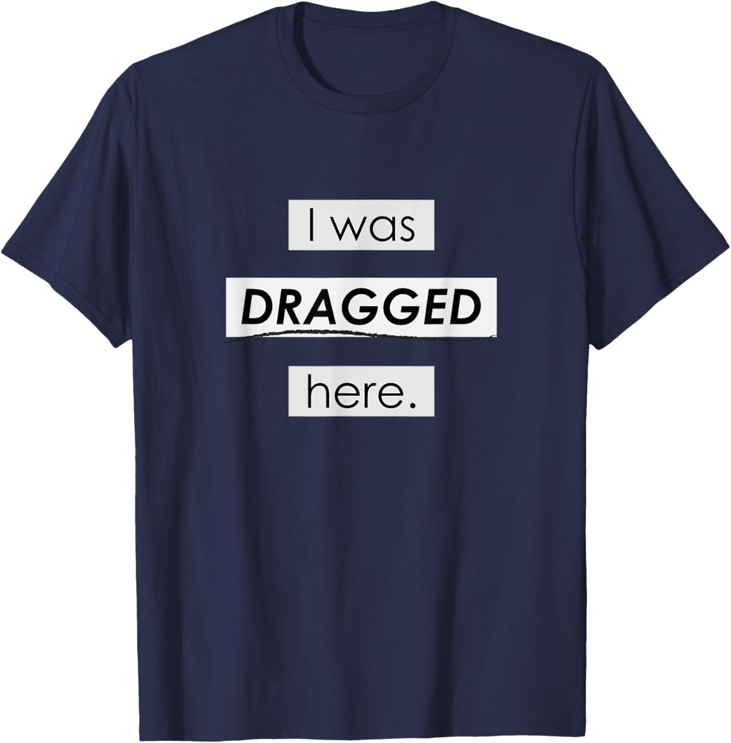 I Was Dragged Here T-Shirt - T-Shirt | Navy