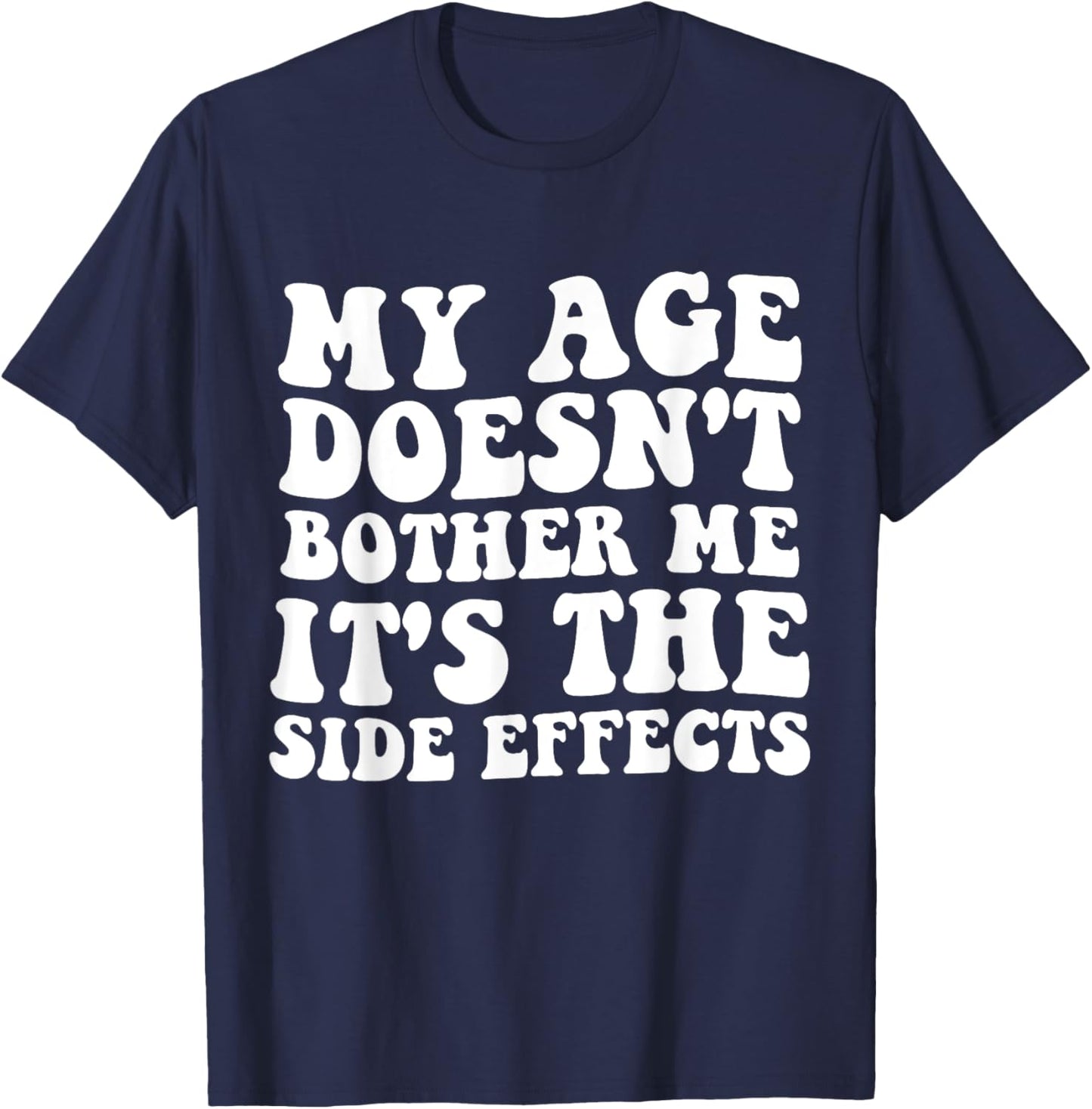My Age Doesn't Bother Me It's the Side Effects Funny Saying T-Shirt - T-Shirt | Navy