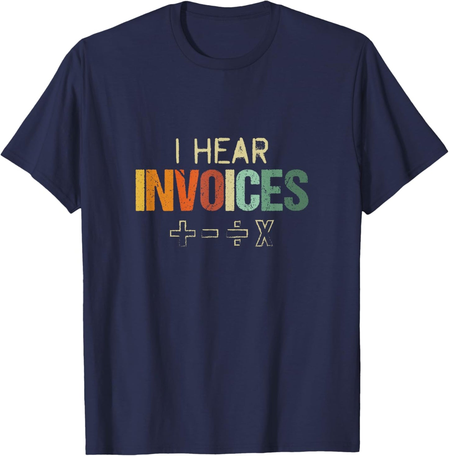 I Hear Invoices | Funny AR AP Billing Statement Joke T-Shirt - T-Shirt | Navy