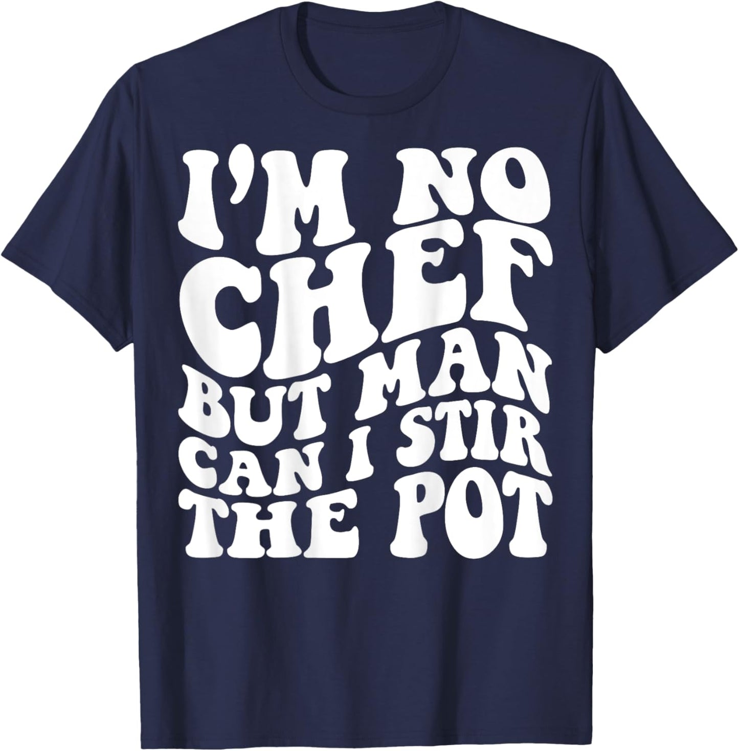 I’m no chef but man can I stir the pot T-Shirt - T-Shirt | Navy