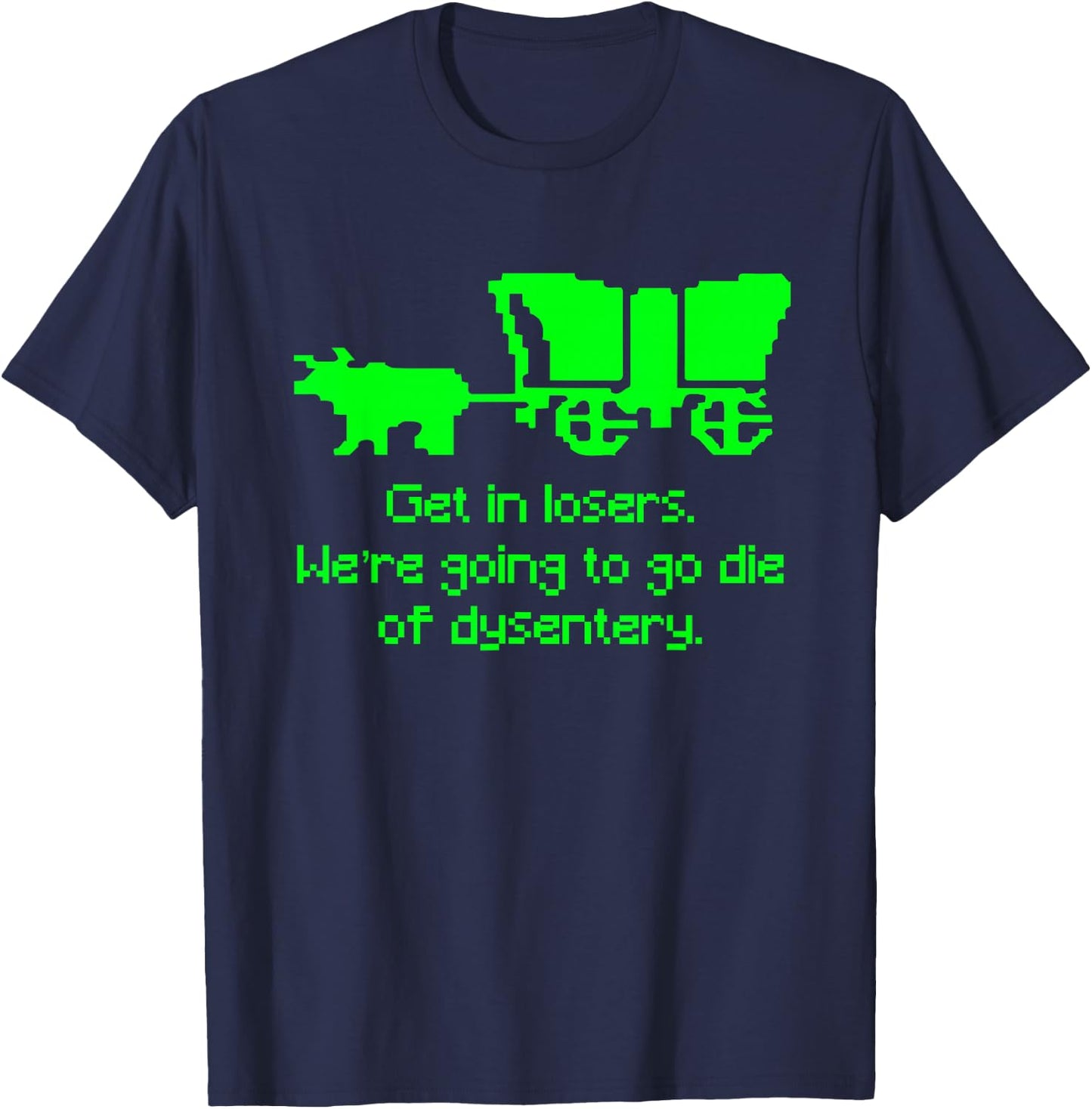 Get in Losers We're Going to go die of Dysentery Shirt T-Shirt - T-Shirt | Navy