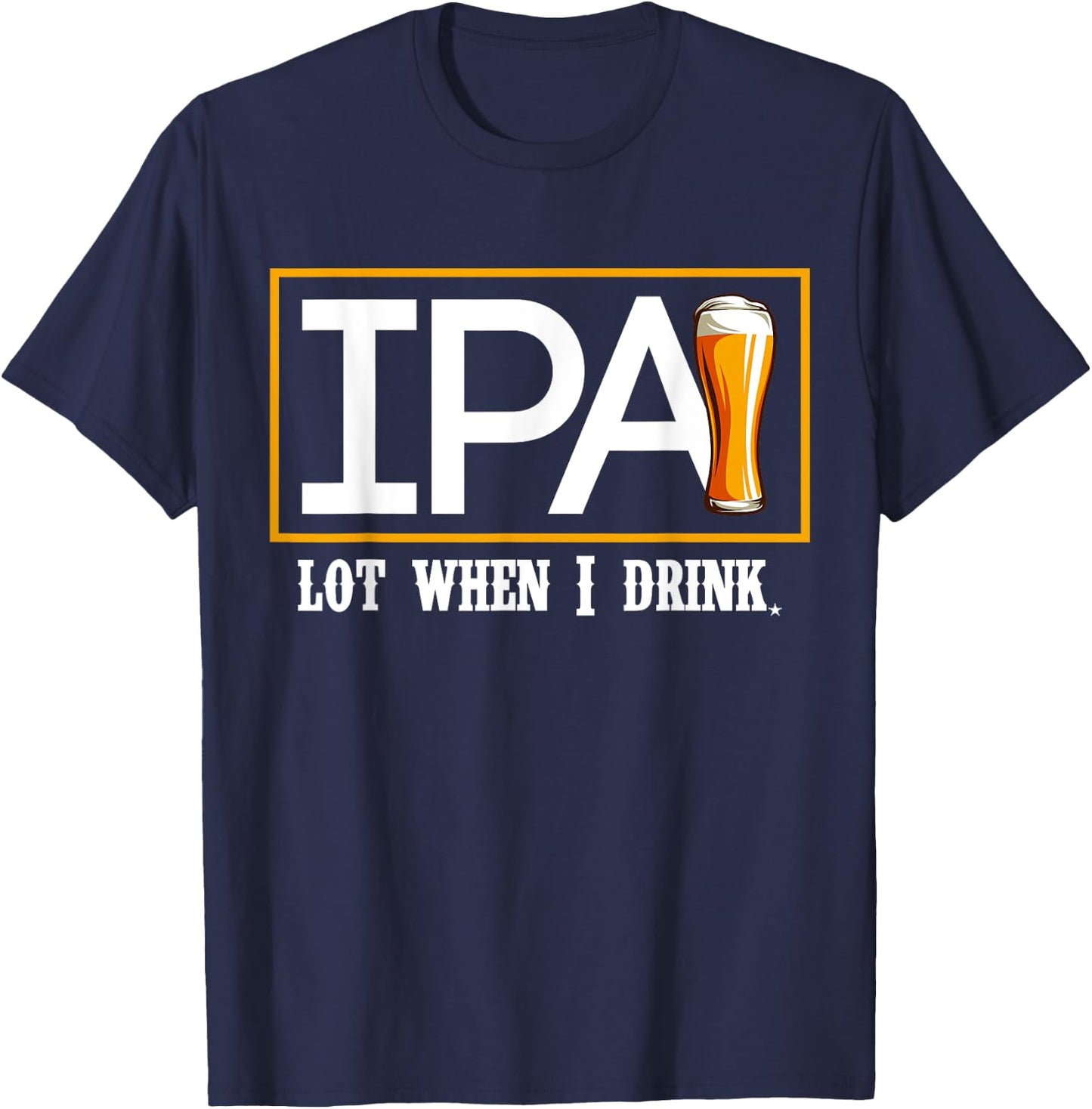 IPA Lot When I Drink Funny Beer Craft Remind Hilarious Drunk T-Shirt - T-Shirt | Navy