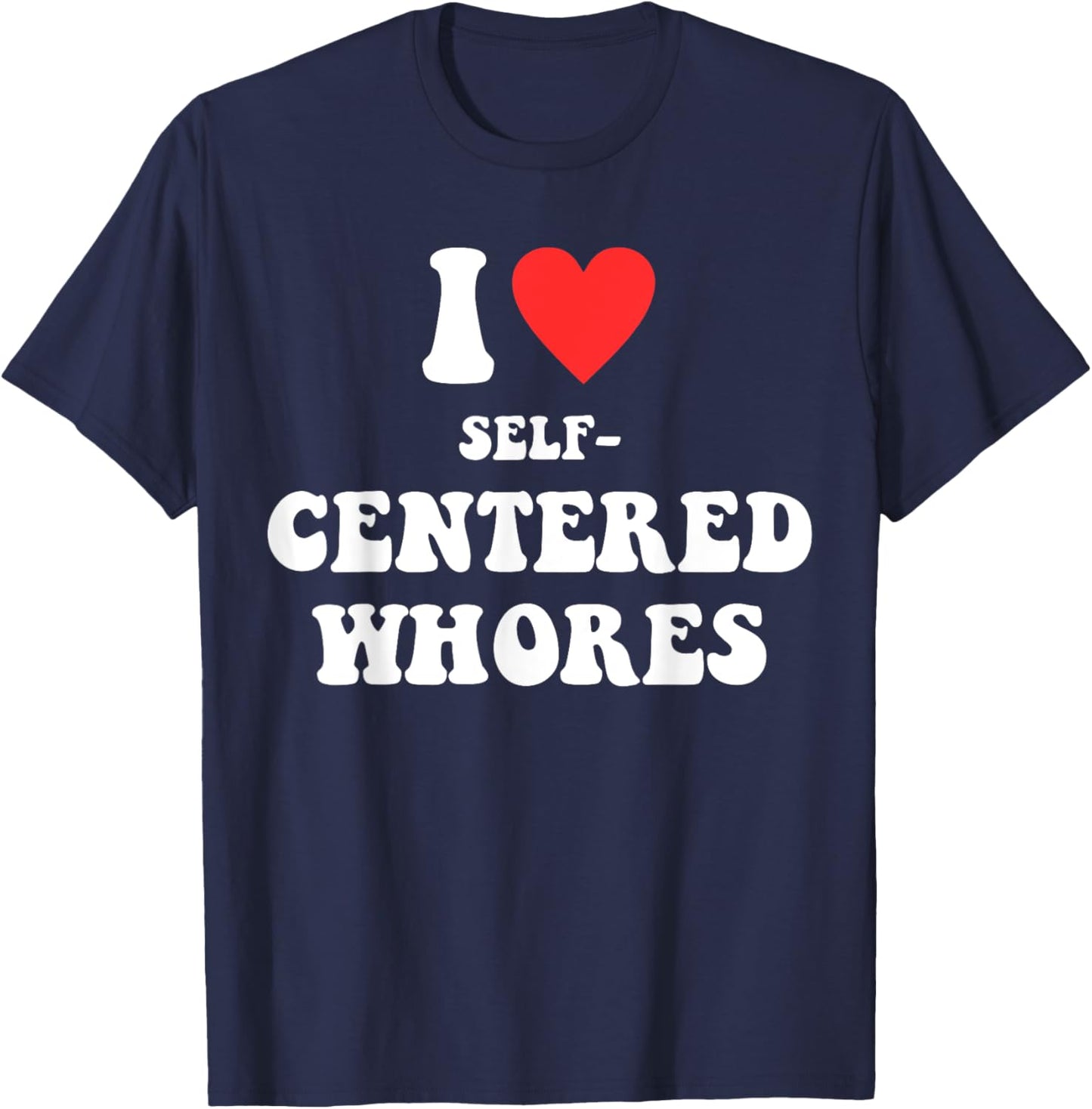I Love Self-Centered W.h.o.r.e.s Funny Quote T-Shirt - T-Shirt | Navy