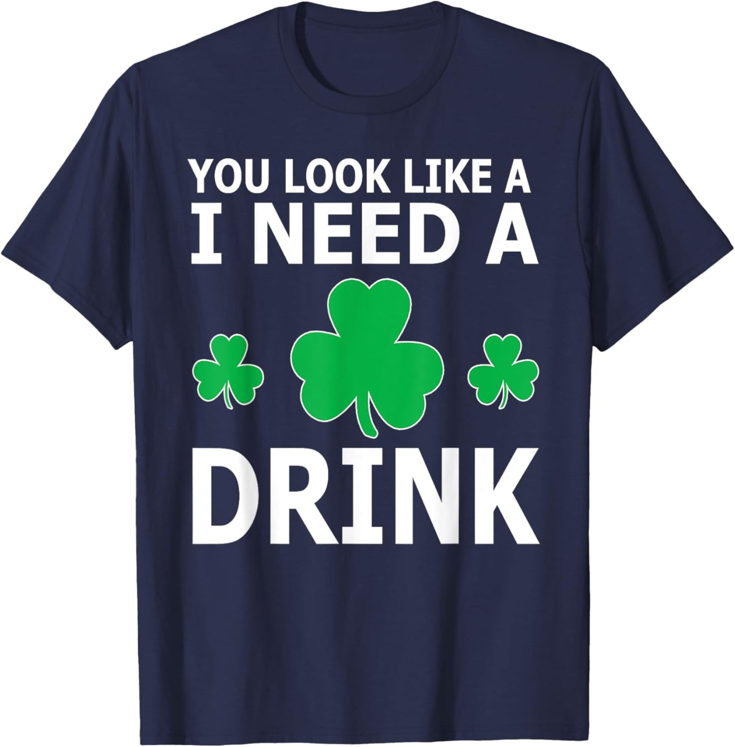 You Look Like I Need A Drink Beer Shamrock St Patricks Day T-Shirt - T-Shirt | Navy