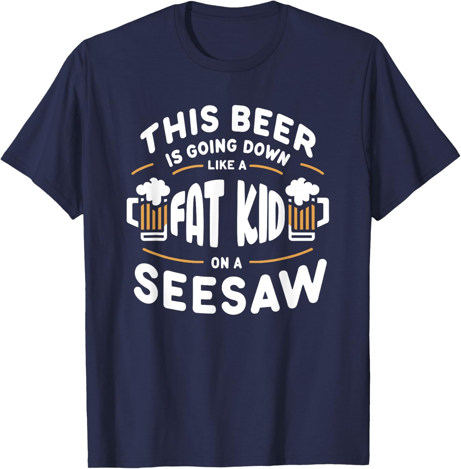 This Beer Is Going Down Like A Fat Kid On A Seesaw Drinking T-Shirt - T-Shirt | Navy