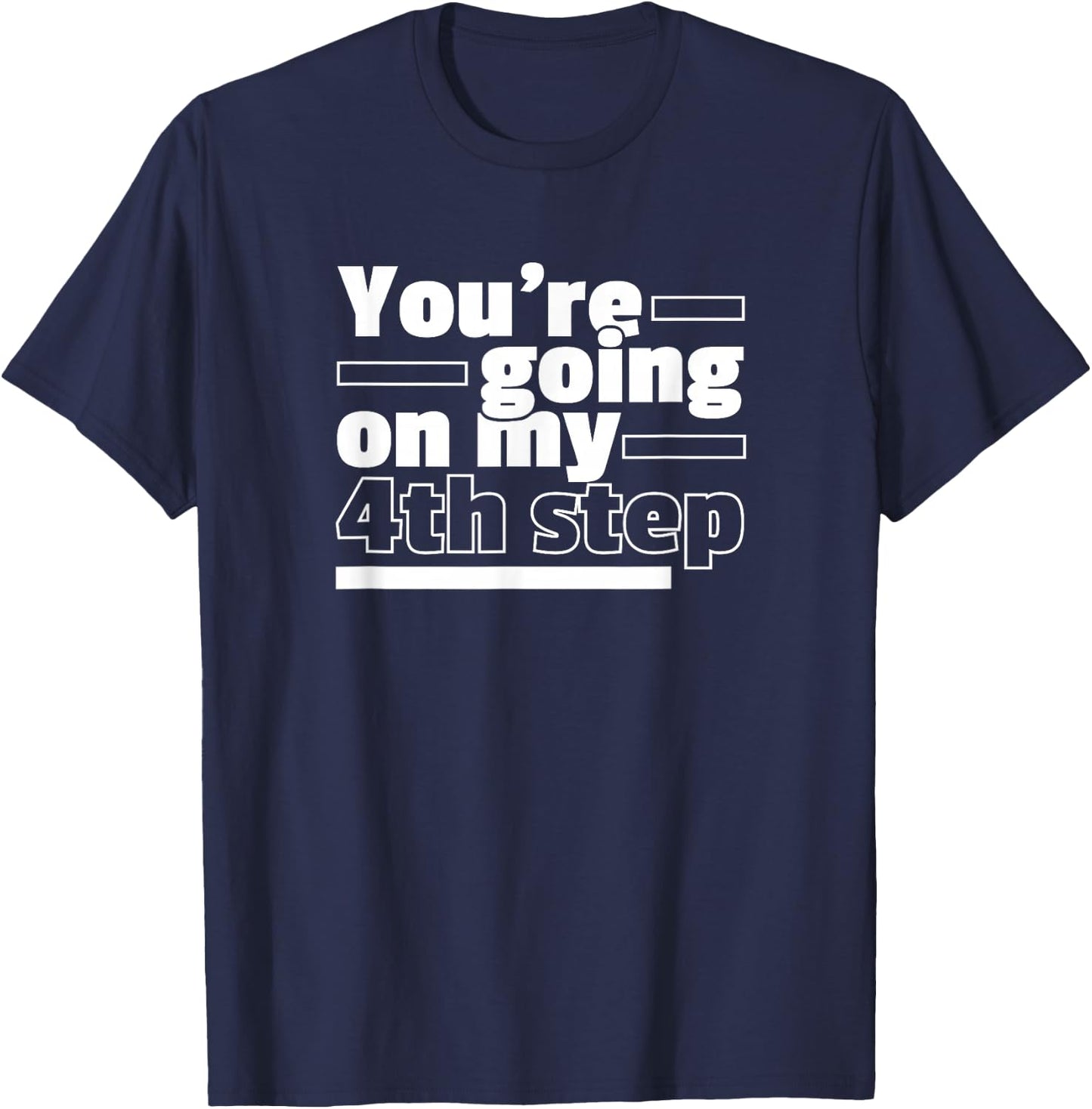 You're Going On My 4th Step Alcoholics AA Anonymous Funny 12 T-Shirt - T-Shirt | Navy