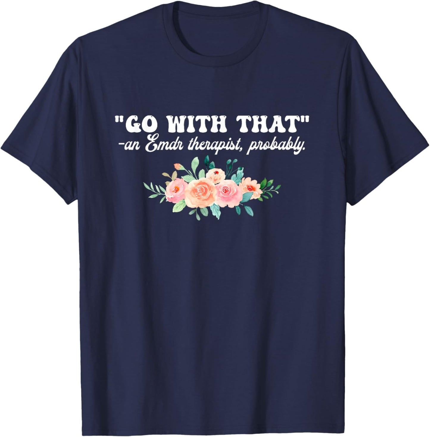 Go With That An Emdr Therapist, Probably T-Shirt - T-Shirt | Navy