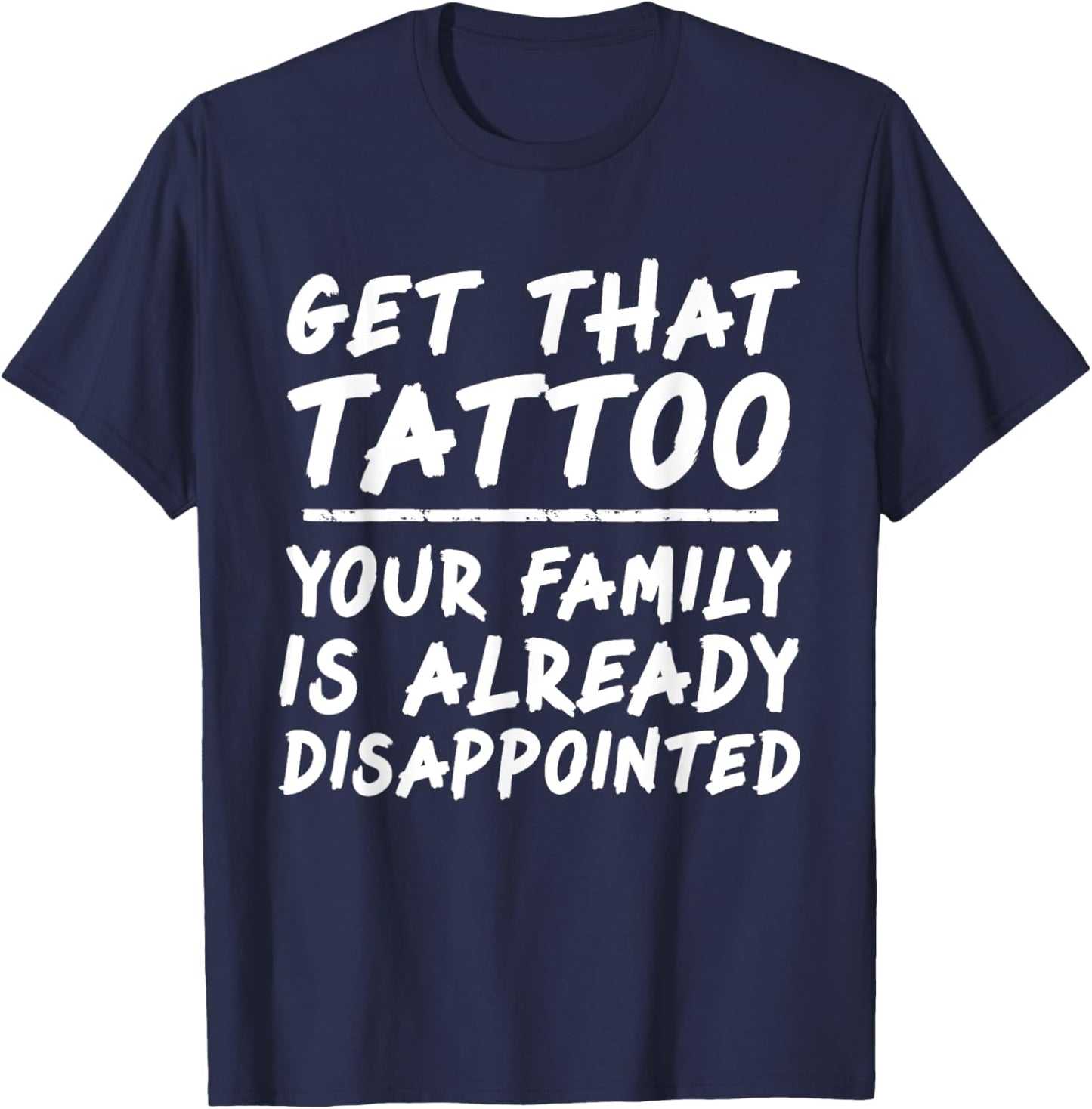 Get that tattoo your family is already disappointed quote T-Shirt - T-Shirt | Navy