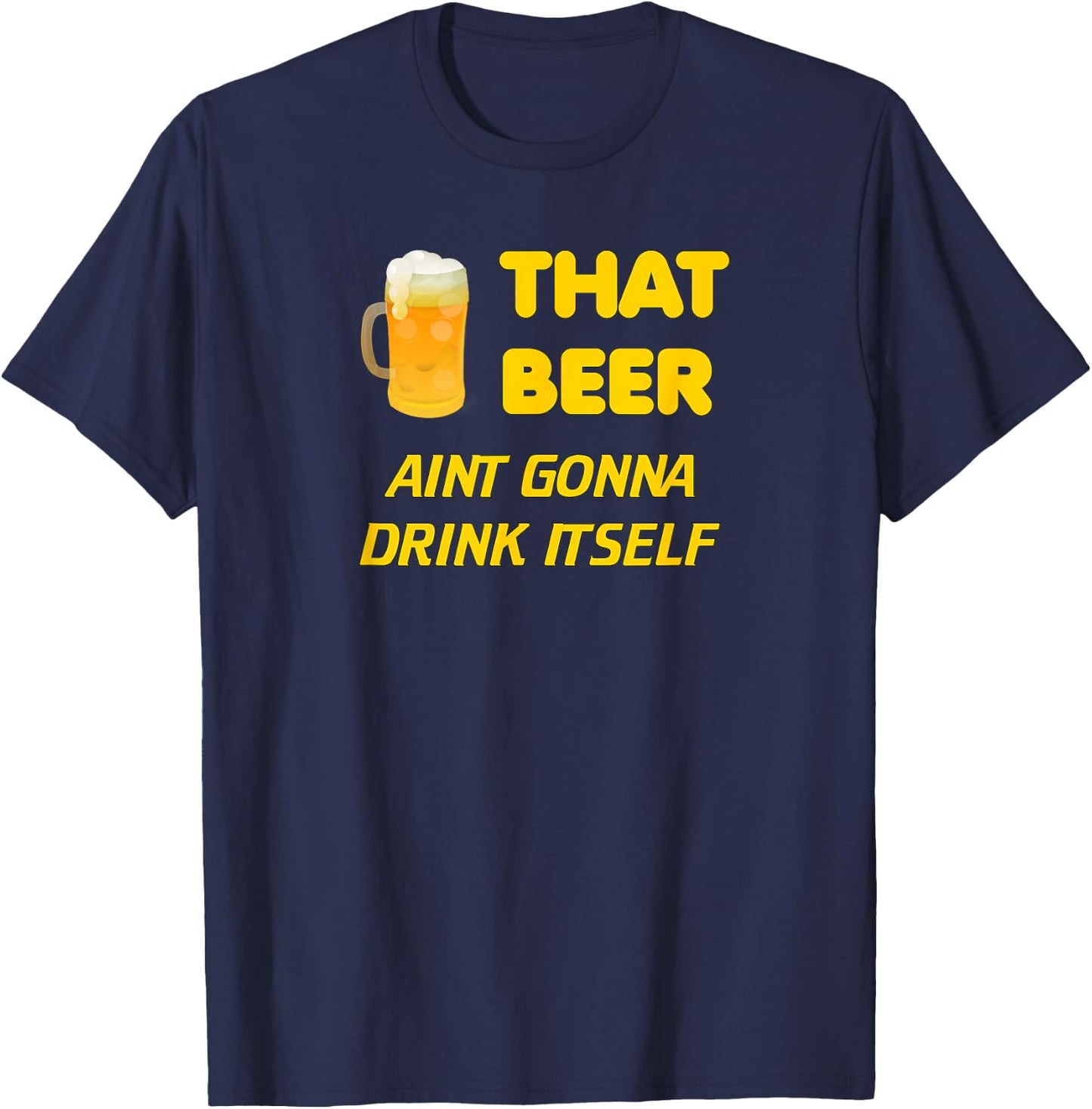 That Beer Aint Gonna Drink Itself beer drinking T-Shirt - T-Shirt | Navy