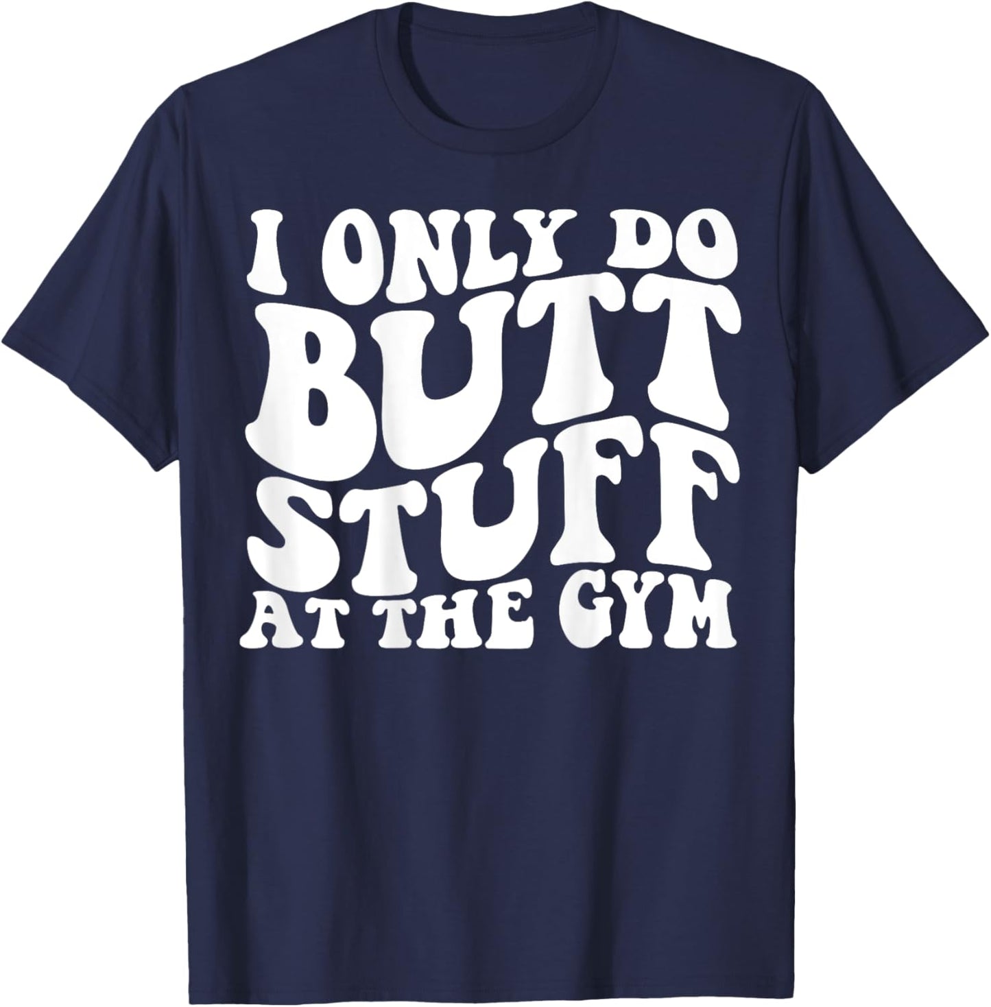 I Only Do Butt Stuff At The Gym On Back Shirts Funny Groovy T-Shirt - T-Shirt | Navy