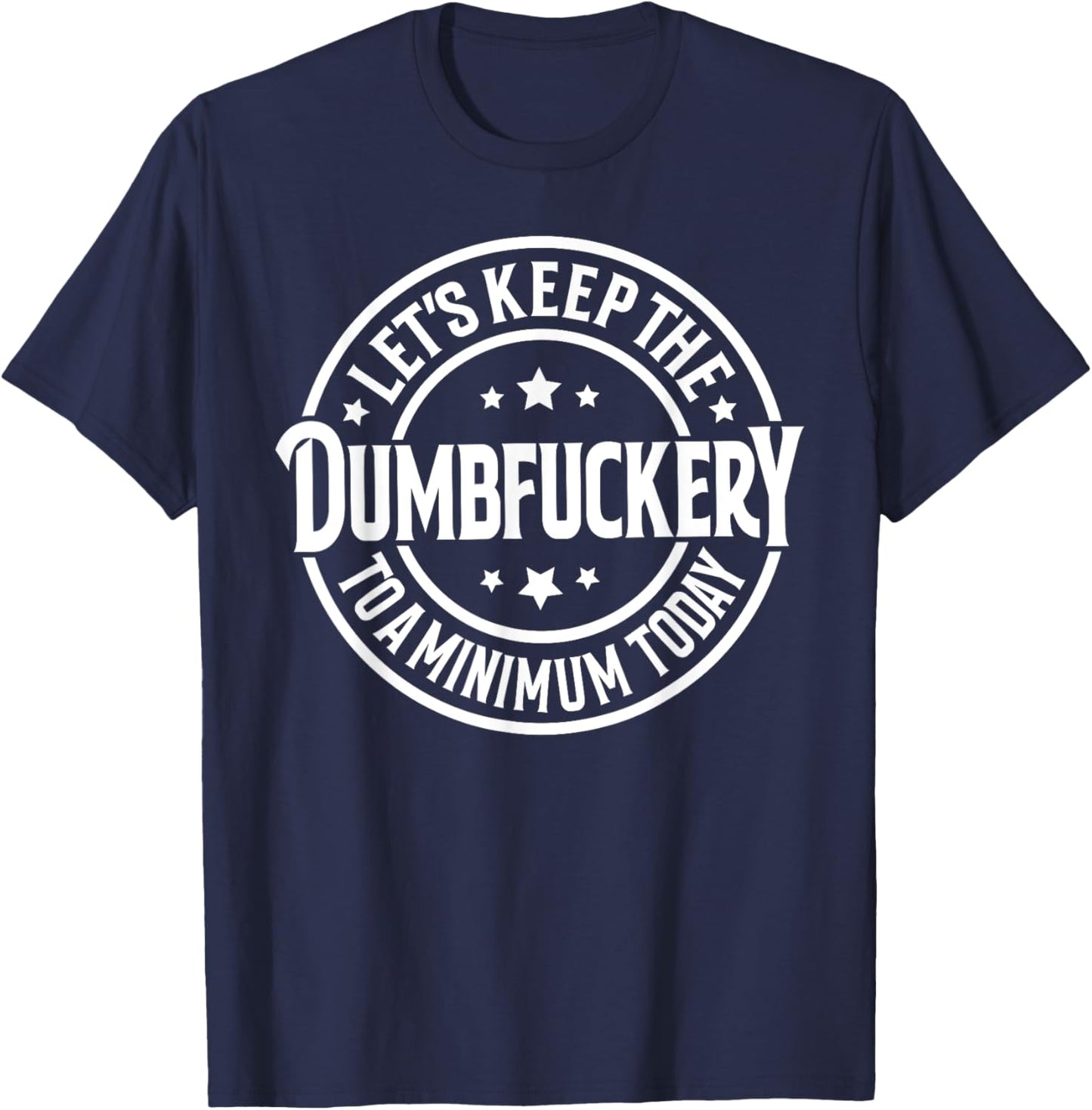 Let's Keep The Dumbfuckery To a Minimum Today T-Shirt - T-Shirt | Navy