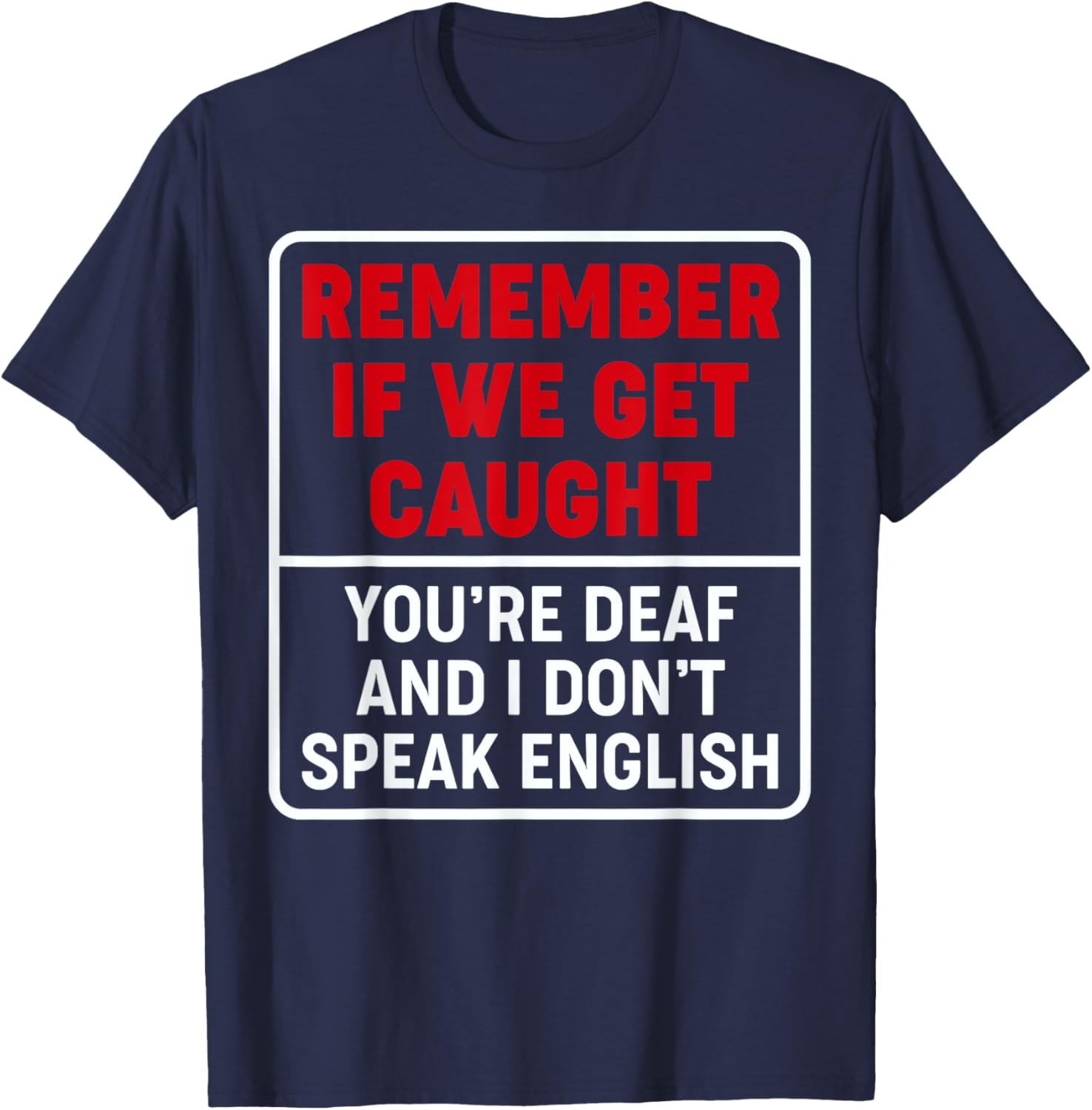 If We Get Caught, You're Deaf, & I Don't Speak English Funny T-Shirt - T-Shirt | Navy