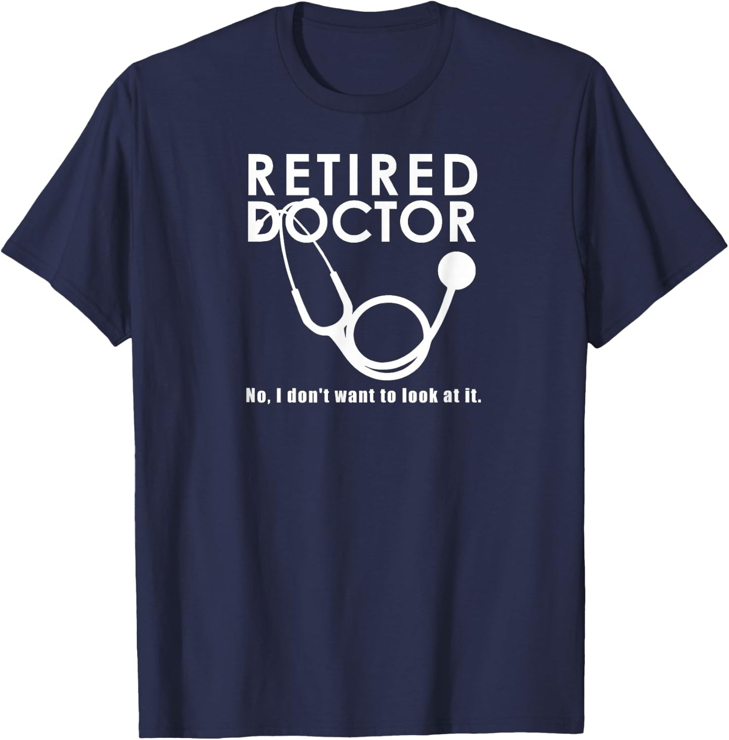Funny Retired I Don't Want to Look at it Doctor Retirement T-Shirt - T-Shirt | Navy