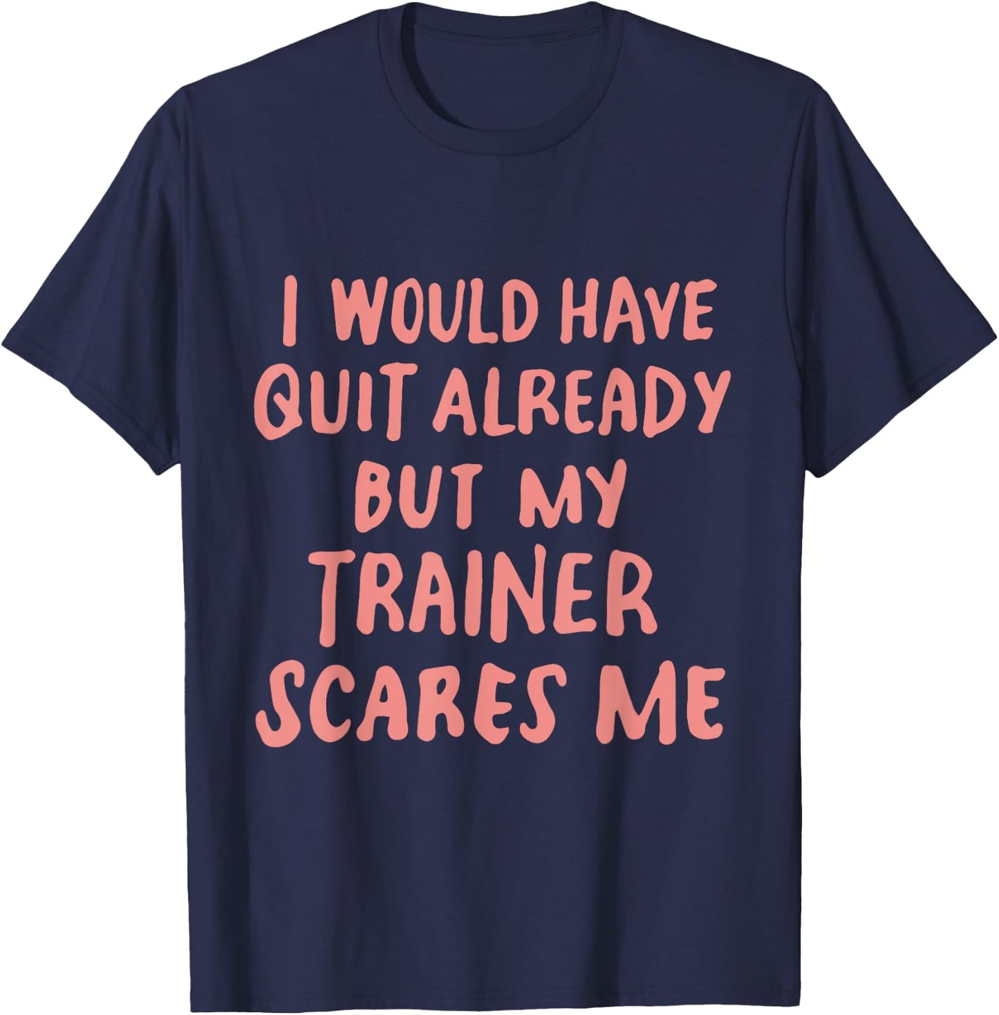 Funny Workout Gym I Would Have Quit But My Trainer Scares Me T-Shirt - T-Shirt | Navy