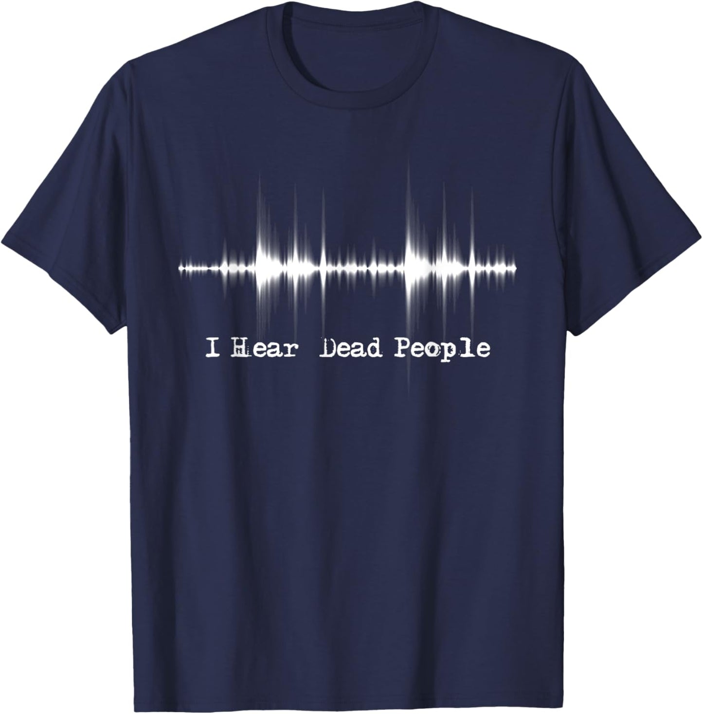 I Hear Dead People - Ghost Hunting Paranormal EVP Activity T-Shirt - T-Shirt | Navy