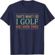 That's What I Do I Play Golf And I Know Things T-Shirt - T-Shirt | Navy