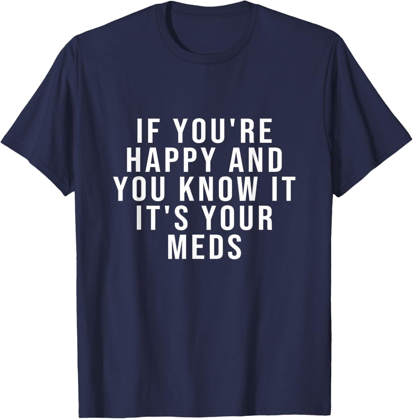 If You're Happy And You Know It It's Your Meds T-Shirt - T-Shirt | Navy