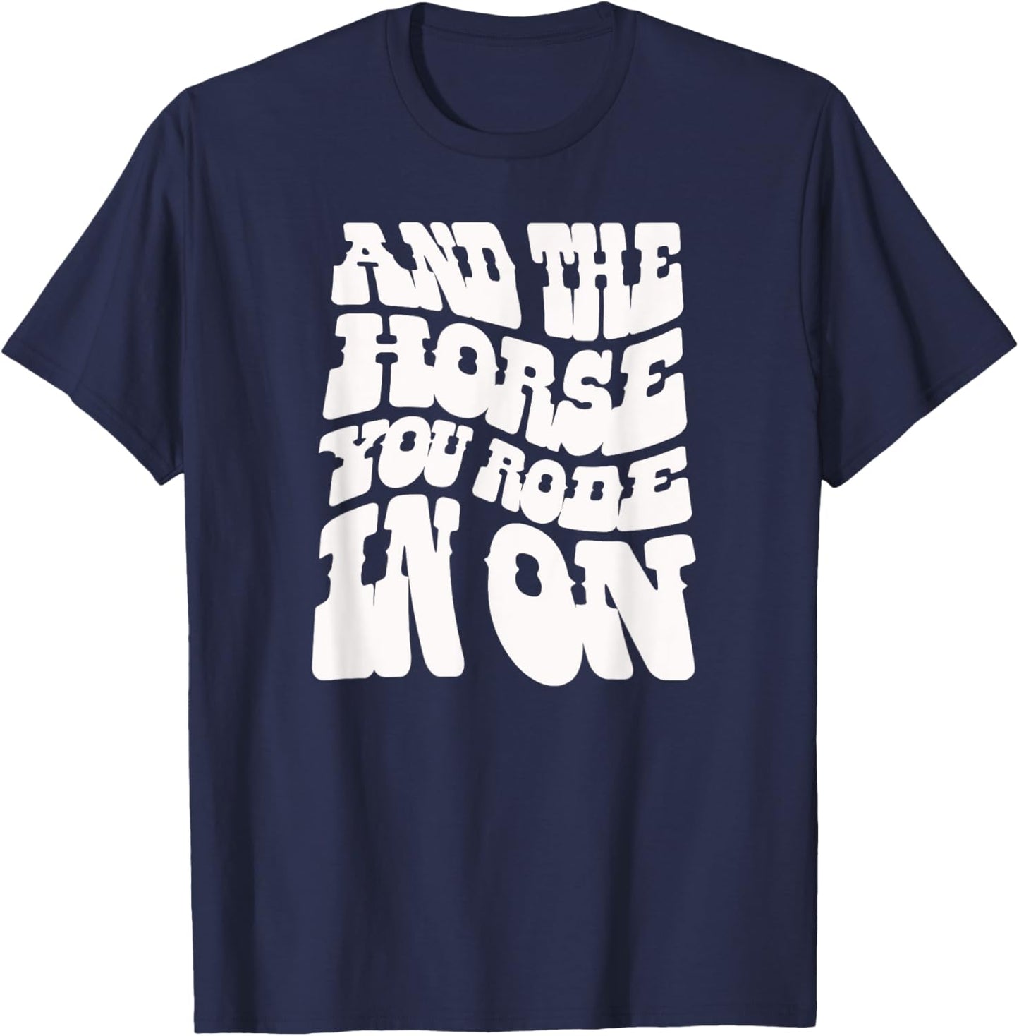 And the Horse You Rode In On. Sarcastic T-Shirt - T-Shirt | Navy
