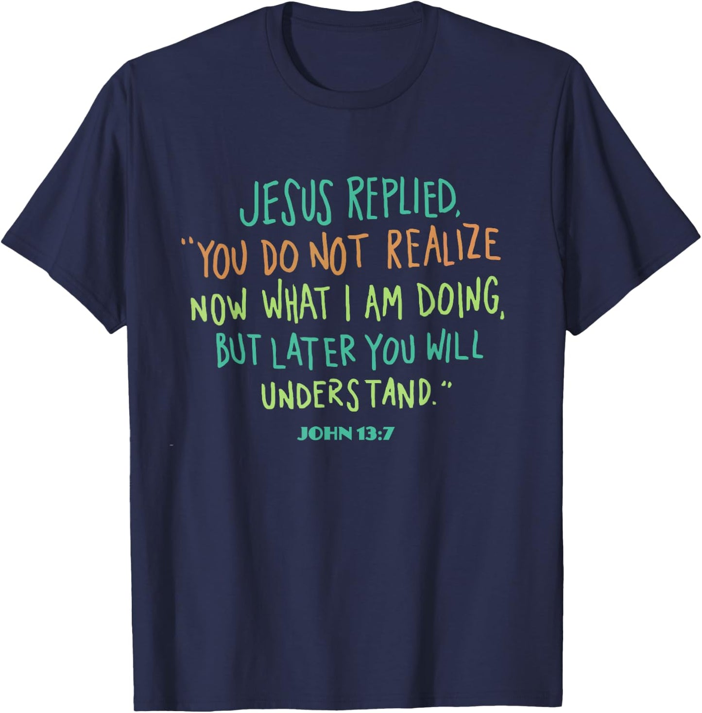 John 13 7 Jesus Replied You Do Not Realize It Now But Wait T-Shirt - T-Shirt | Navy