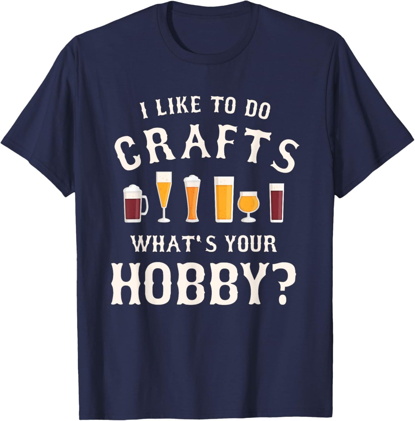I Like To Do Crafts What's Your Hobby Brewing Craft Beer T-Shirt - T-Shirt | Navy