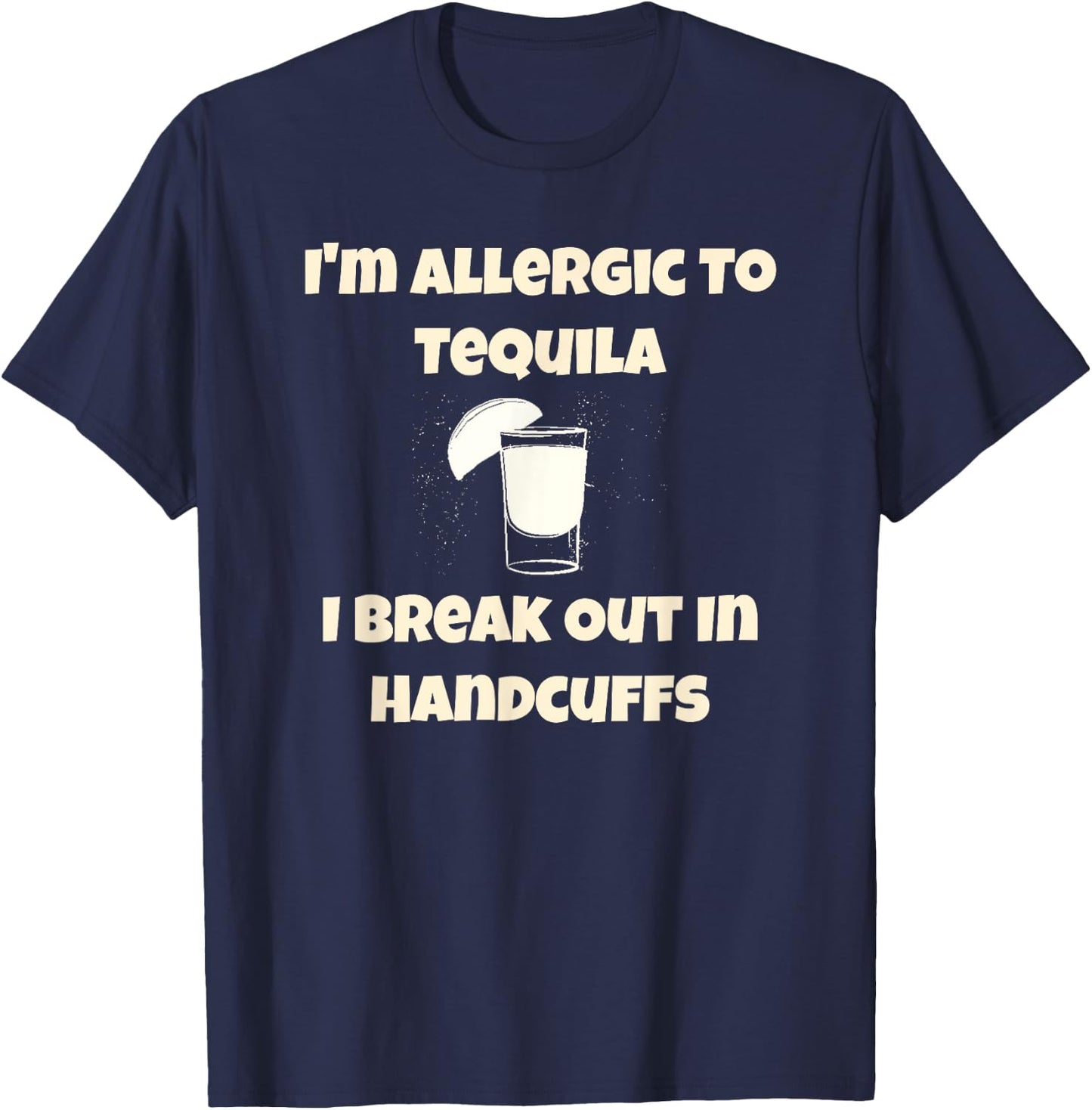 I'm Allergic to Tequila, I Break Out in Handcuffs T-Shirt - T-Shirt | Navy