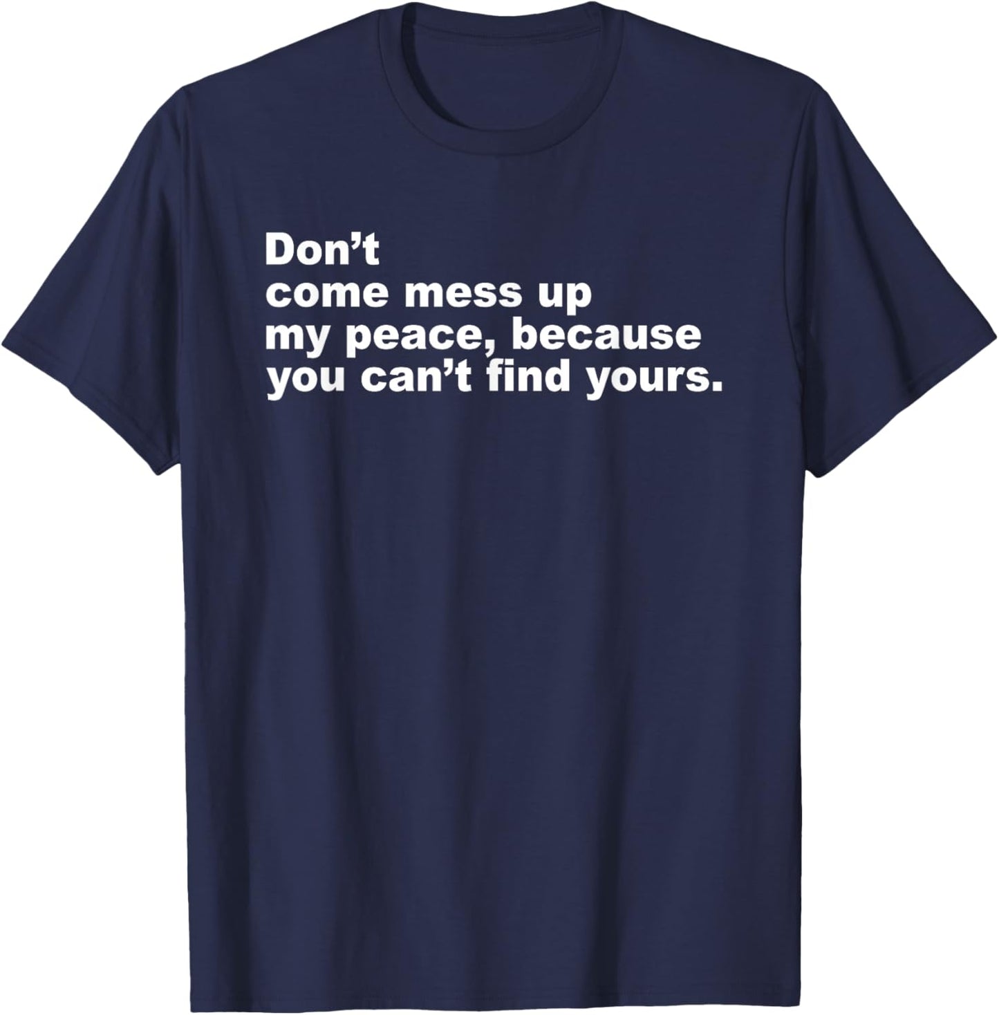 Don’t Come Mess Up My Peace Because You Can’t Find Yours T-Shirt - T-Shirt | Navy