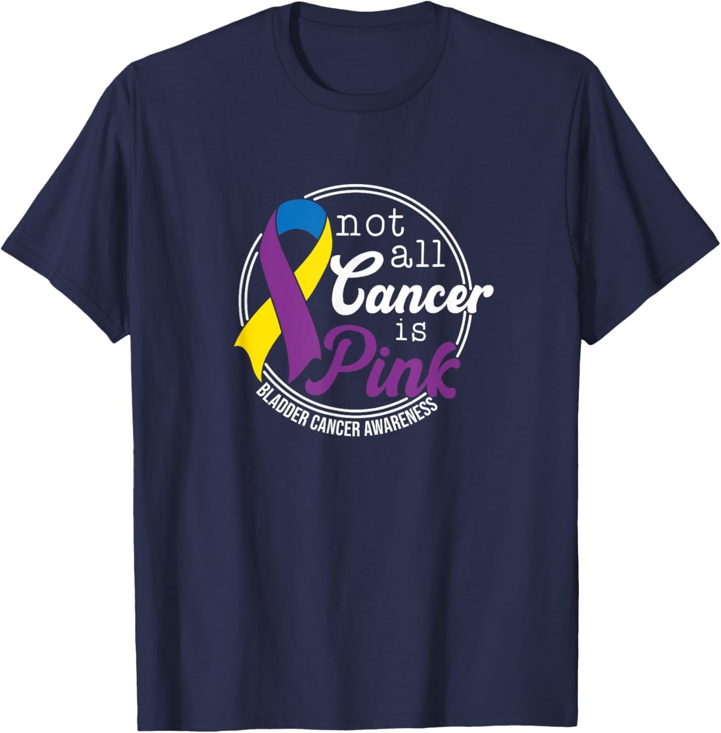 Not All Cancer Is Pink, Bladder Cancer Awareness T-Shirt - T-Shirt | Navy