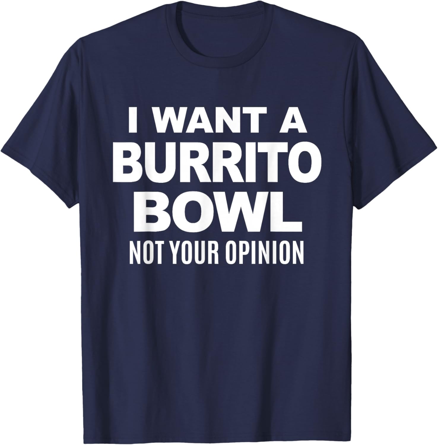 I Want A Burrito Bowl Not Your Opinion Sarcastic Funny Food T-Shirt - T-Shirt | Navy