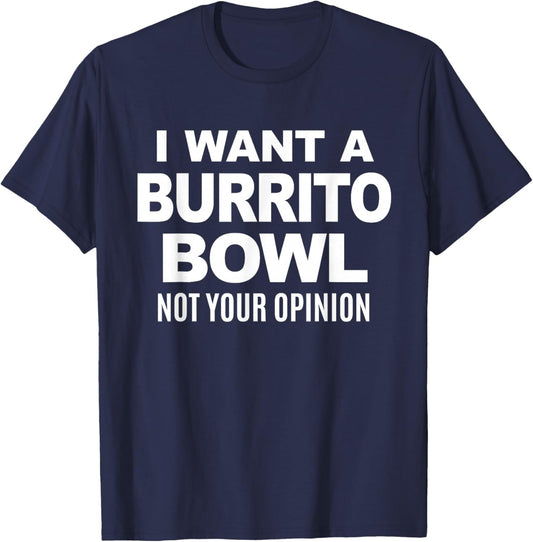 I Want A Burrito Bowl Not Your Opinion Sarcastic Funny Food T-Shirt - T-Shirt | Navy