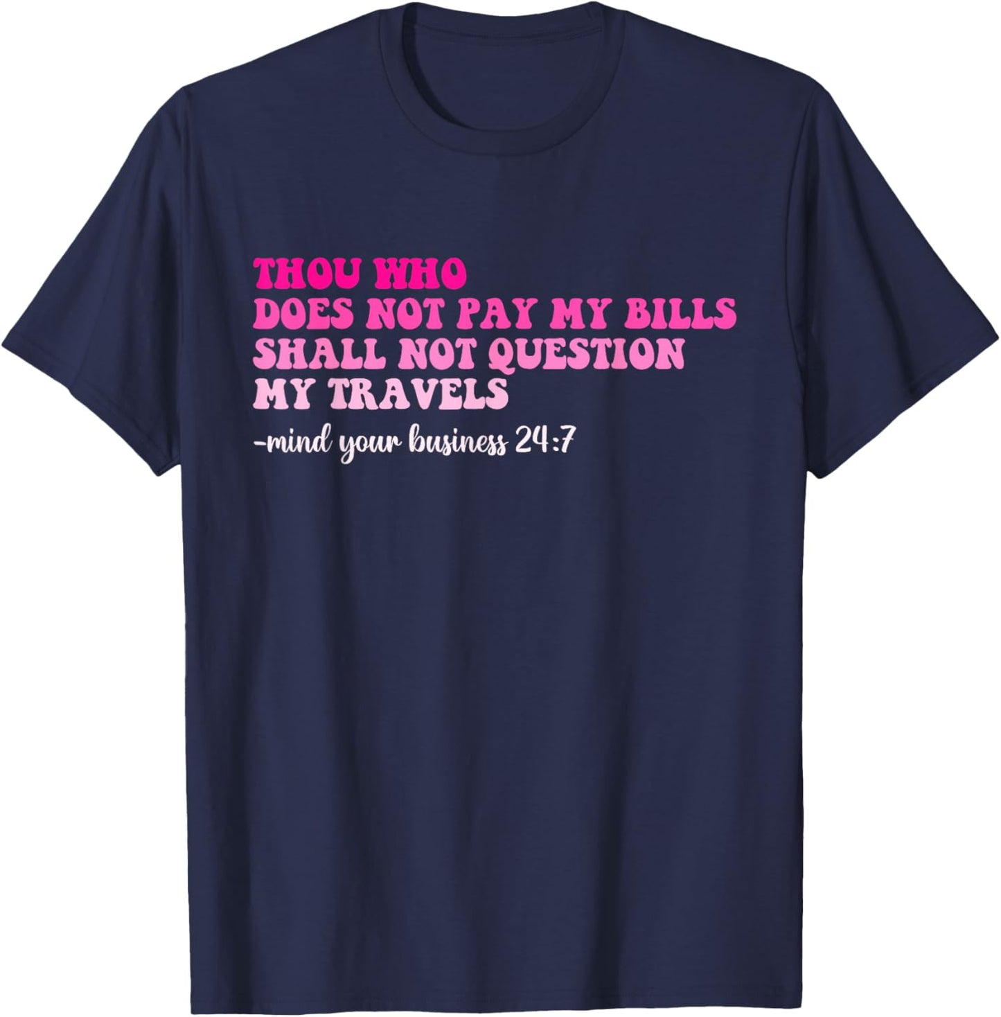 Thou Who Does Not Pay My Bills Shall Not Question My Travels T-Shirt - T-Shirt | Navy