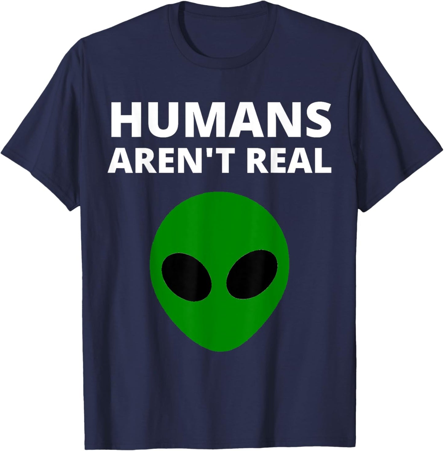 Humans Aren't Real - Funny Alien T-Shirt - T-Shirt | Navy