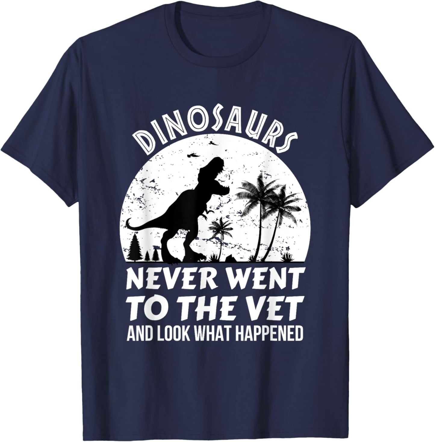Dinosaurs Never Went To The Vet And Look What Happened, Dino T-Shirt - T-Shirt | Navy